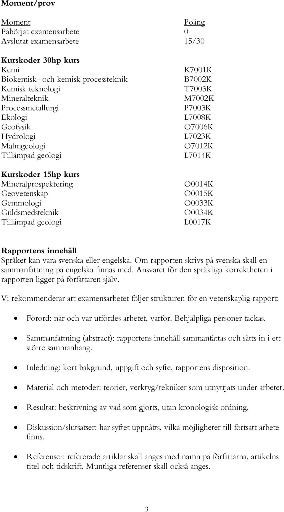 L7023K O7012K L7014K O0014K O0015K O0033K O0034K L0017K Rapportens innehåll Språket kan vara svenska eller engelska. Om rapporten skrivs på svenska skall en sammanfattning på engelska finnas med.