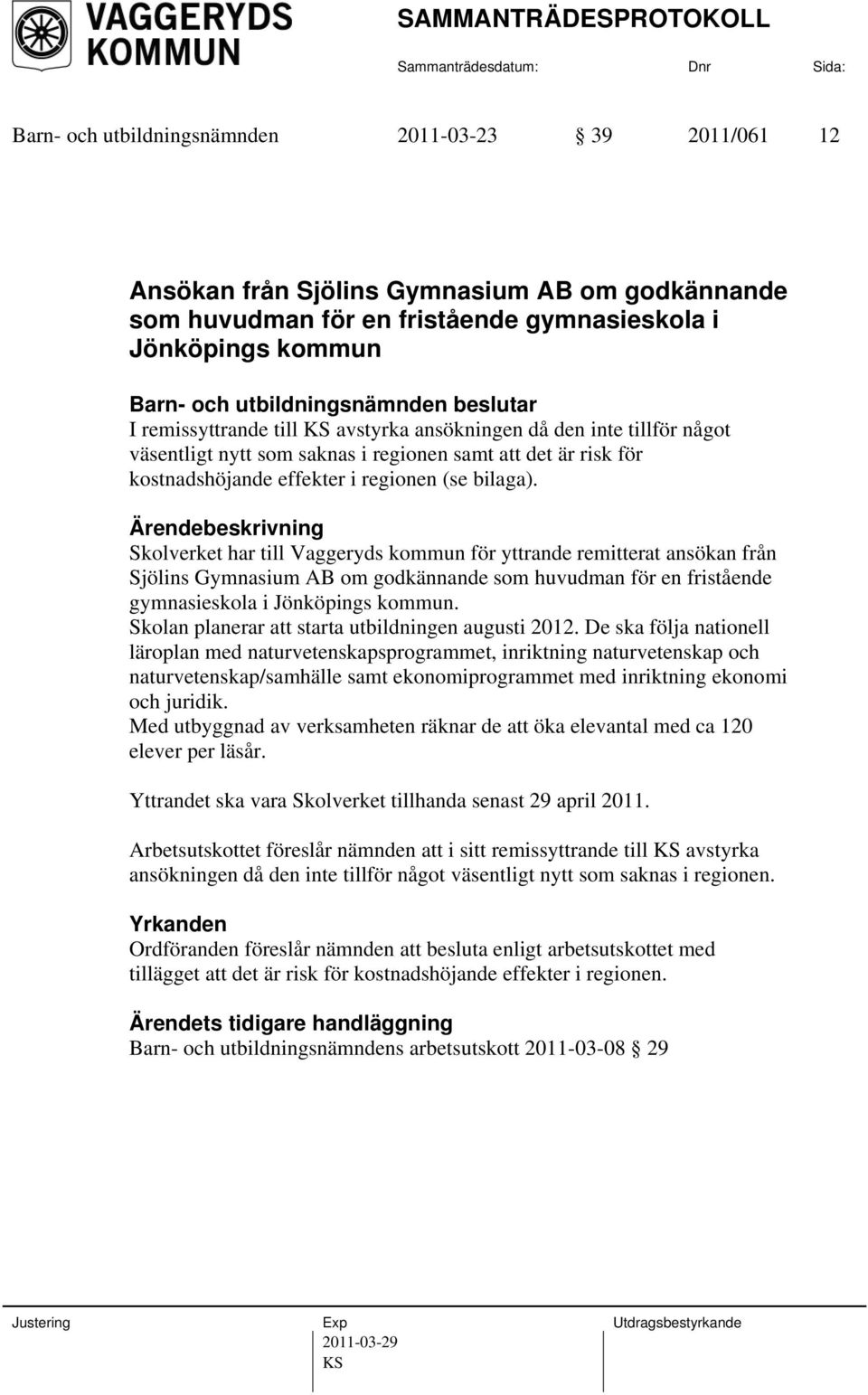 Skolverket har till Vaggeryds kommun för yttrande remitterat ansökan från Sjölins Gymnasium AB om godkännande som huvudman för en fristående gymnasieskola i Jönköpings kommun.