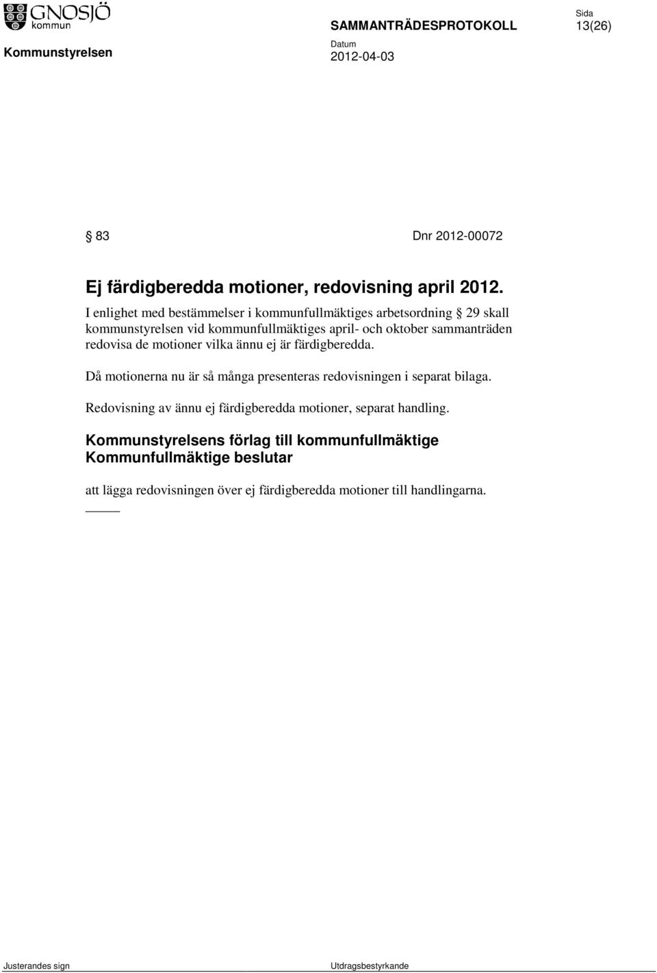 sammanträden redovisa de motioner vilka ännu ej är färdigberedda. Då motionerna nu är så många presenteras redovisningen i separat bilaga.