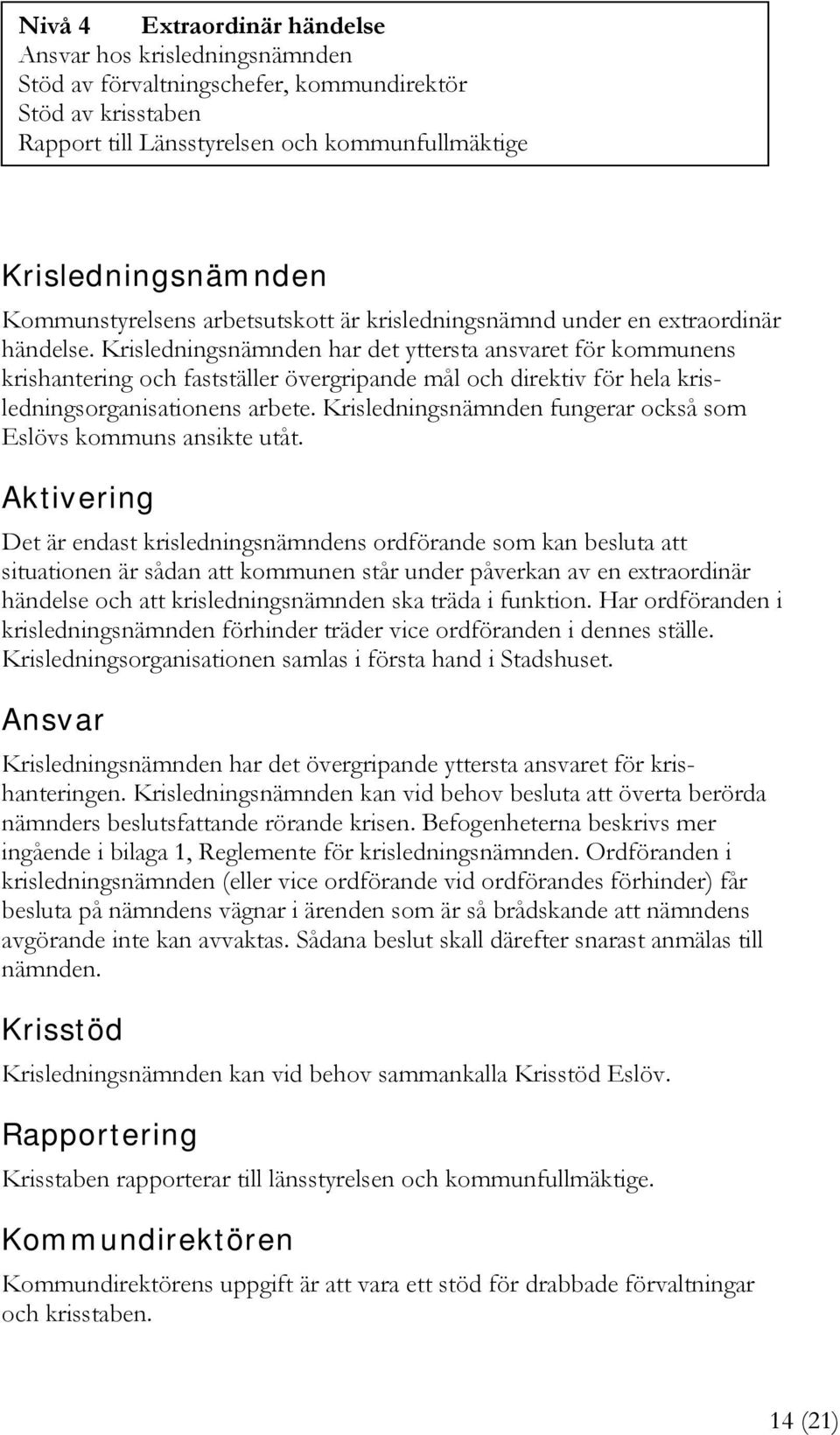 Krisledningsnämnden har det yttersta ansvaret för kommunens krishantering och fastställer övergripande mål och direktiv för hela krisledningsorganisationens arbete.