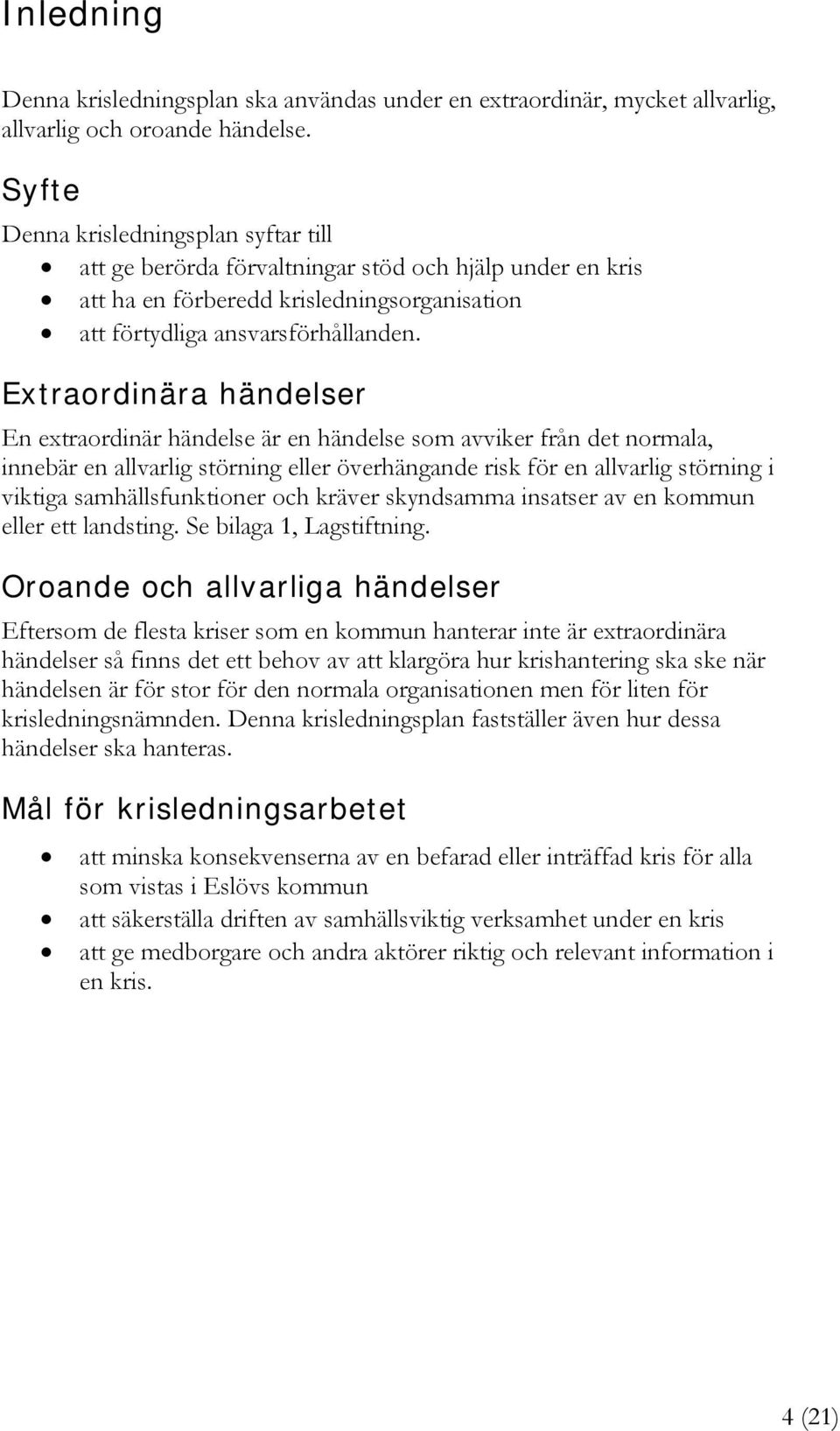 Extraordinära händelser En extraordinär händelse är en händelse som avviker från det normala, innebär en allvarlig störning eller överhängande risk för en allvarlig störning i viktiga