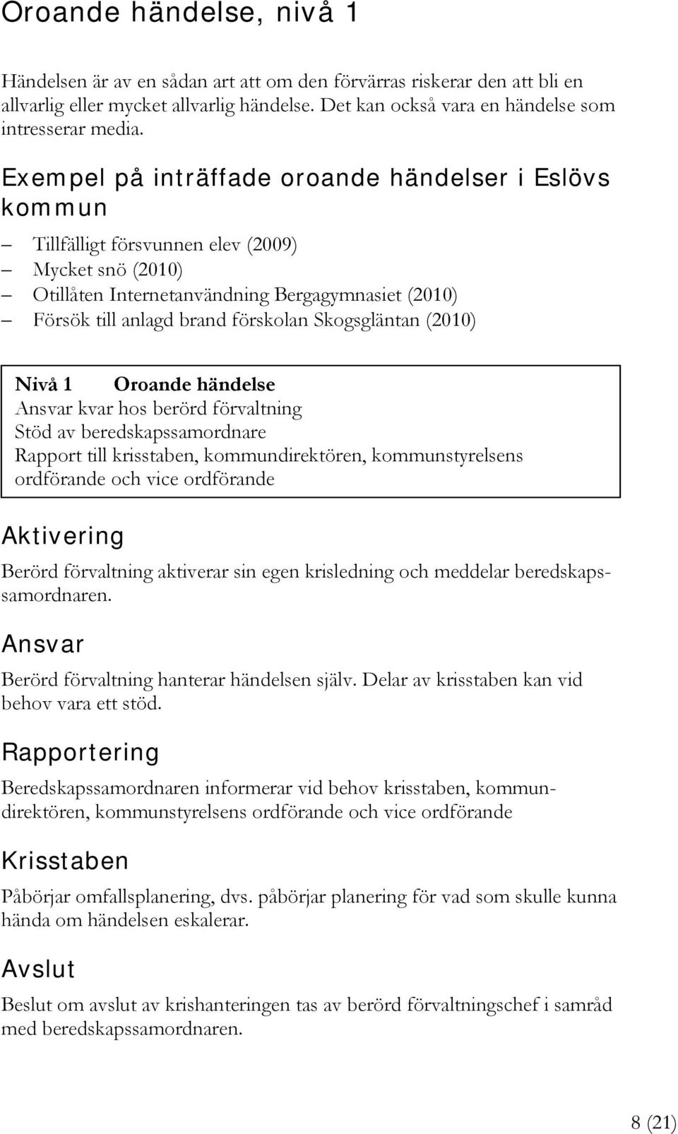 Skogsgläntan (2010) Nivå 1 Oroande händelse Ansvar kvar hos berörd förvaltning Stöd av beredskapssamordnare Rapport till krisstaben, kommundirektören, kommunstyrelsens ordförande och vice ordförande