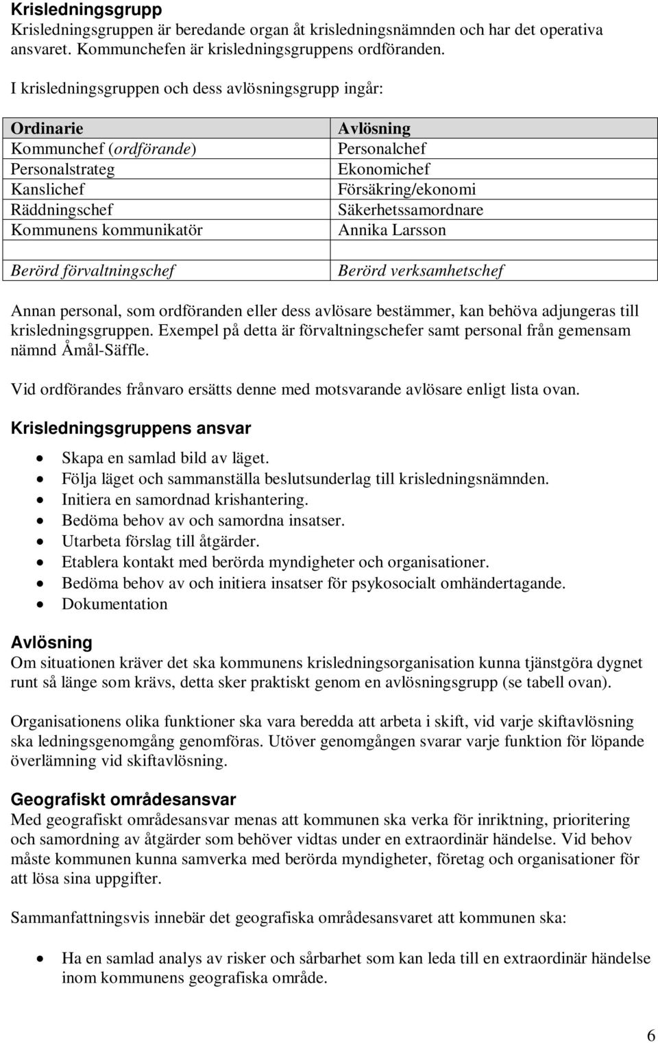 Ekonomichef Försäkring/ekonomi Säkerhetssamordnare Annika Larsson Berörd verksamhetschef Annan personal, som ordföranden eller dess avlösare bestämmer, kan behöva adjungeras till krisledningsgruppen.