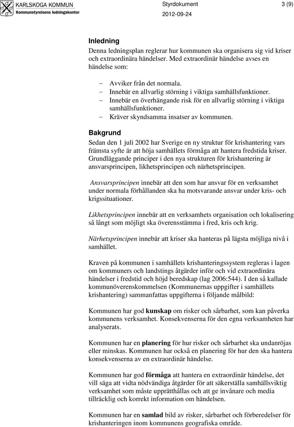 Innebär en överhängande risk för en allvarlig störning i viktiga samhällsfunktioner. Kräver skyndsamma insatser av kommunen.