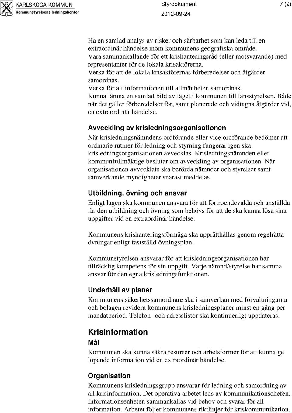 Verka för att informationen till allmänheten samordnas. Kunna lämna en samlad bild av läget i kommunen till länsstyrelsen.