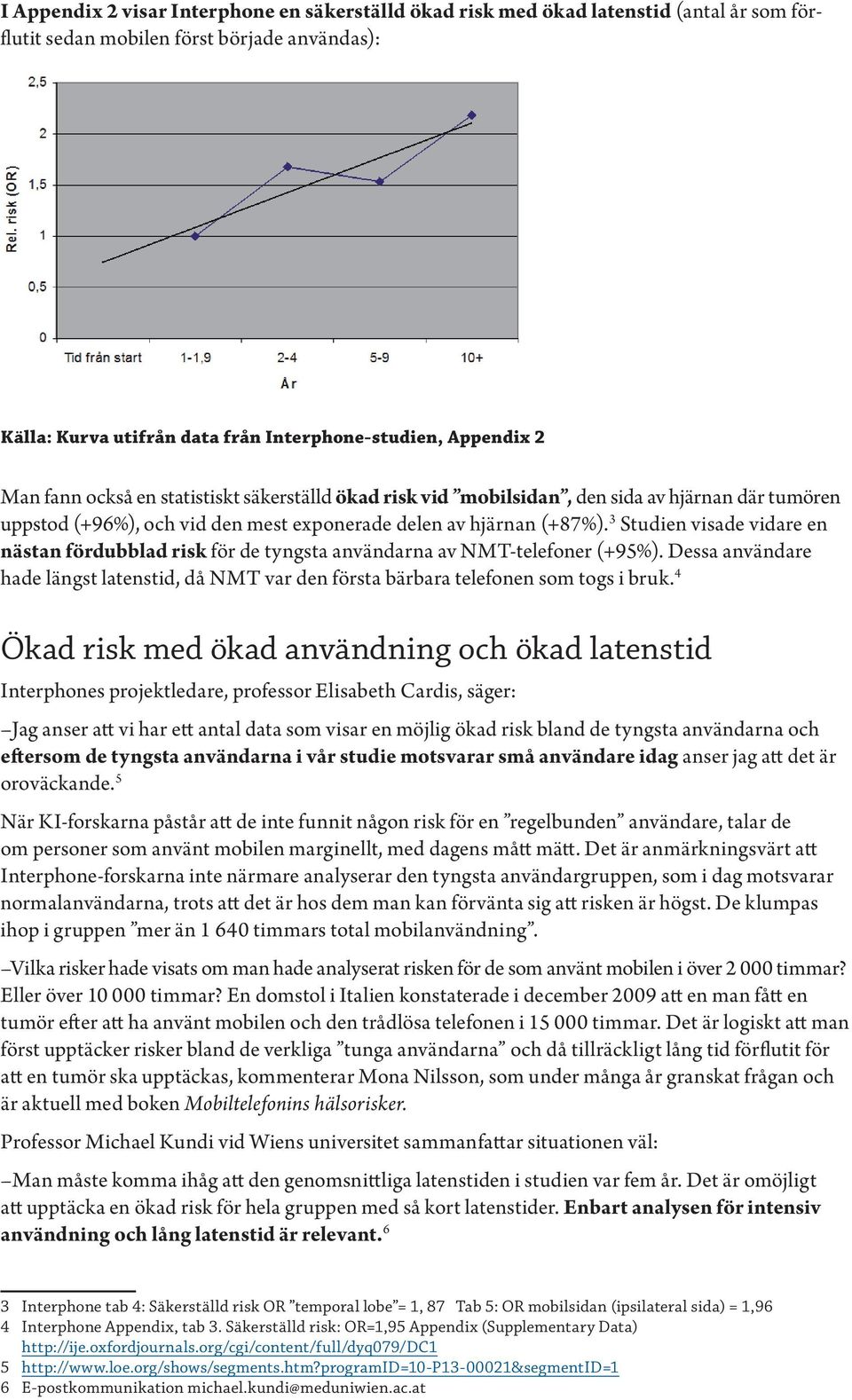 3 Studien visade vidare en nästan fördubblad risk för de tyngsta användarna av NMT-telefoner (+95%). Dessa användare hade längst latenstid, då NMT var den första bärbara telefonen som togs i bruk.