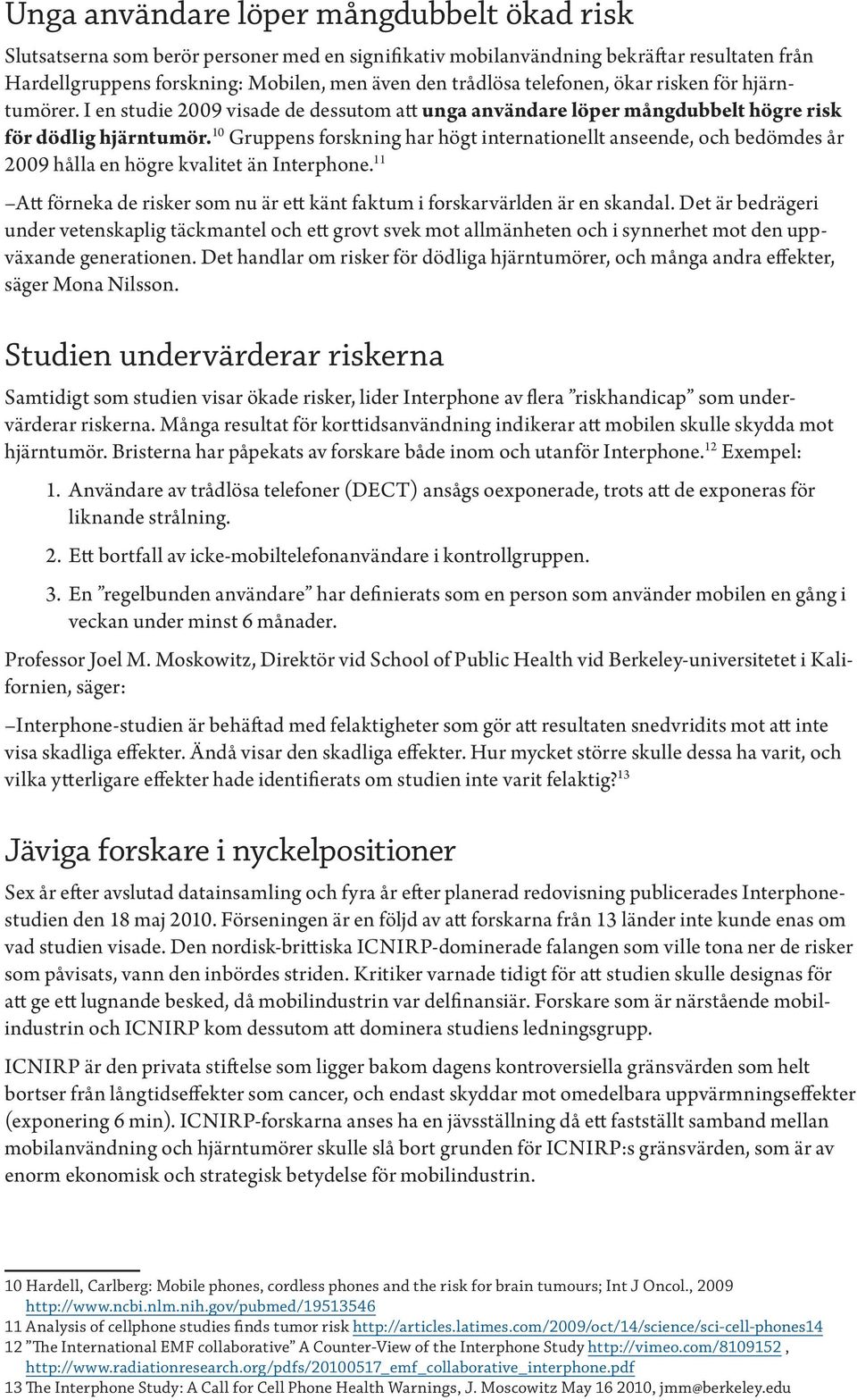 10 Gruppens forskning har högt internationellt anseende, och bedömdes år 2009 hålla en högre kvalitet än Interphone. 11 Att förneka de risker som nu är ett känt faktum i forskarvärlden är en skandal.