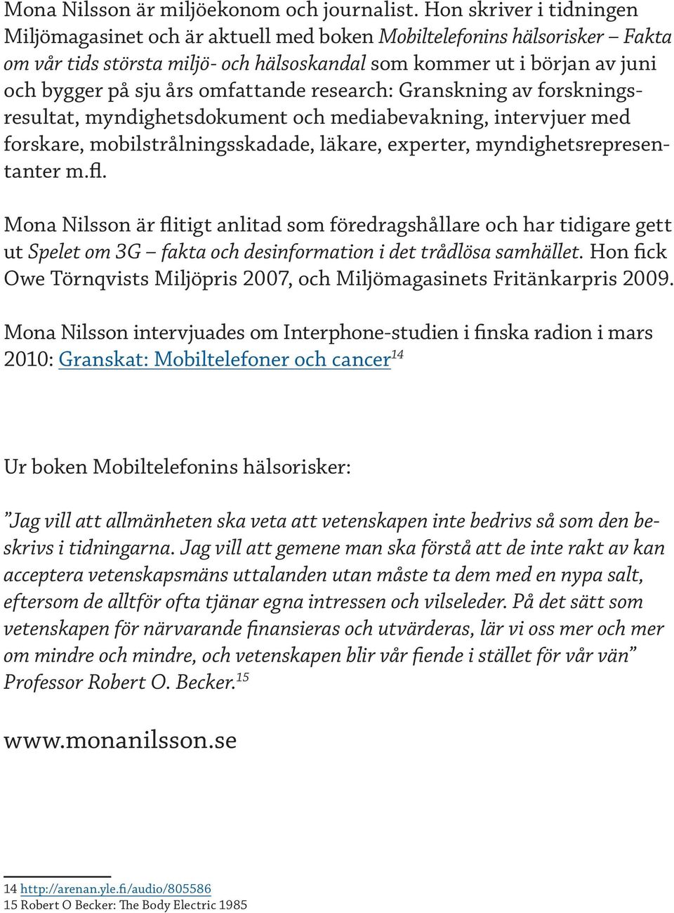 omfattande research: Granskning av forskningsresultat, myndighets dokument och media bevakning, intervjuer med forskare, mobilstrålningsskadade, läkare, experter, myndighetsrepresentanter m.fl.