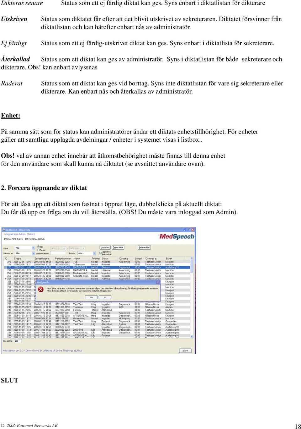 Återkallad Status som ett diktat kan ges av administratör. Syns i diktatlistan för både sekreterare och dikterare. Obs! kan enbart avlyssnas Raderat Status som ett diktat kan ges vid borttag.