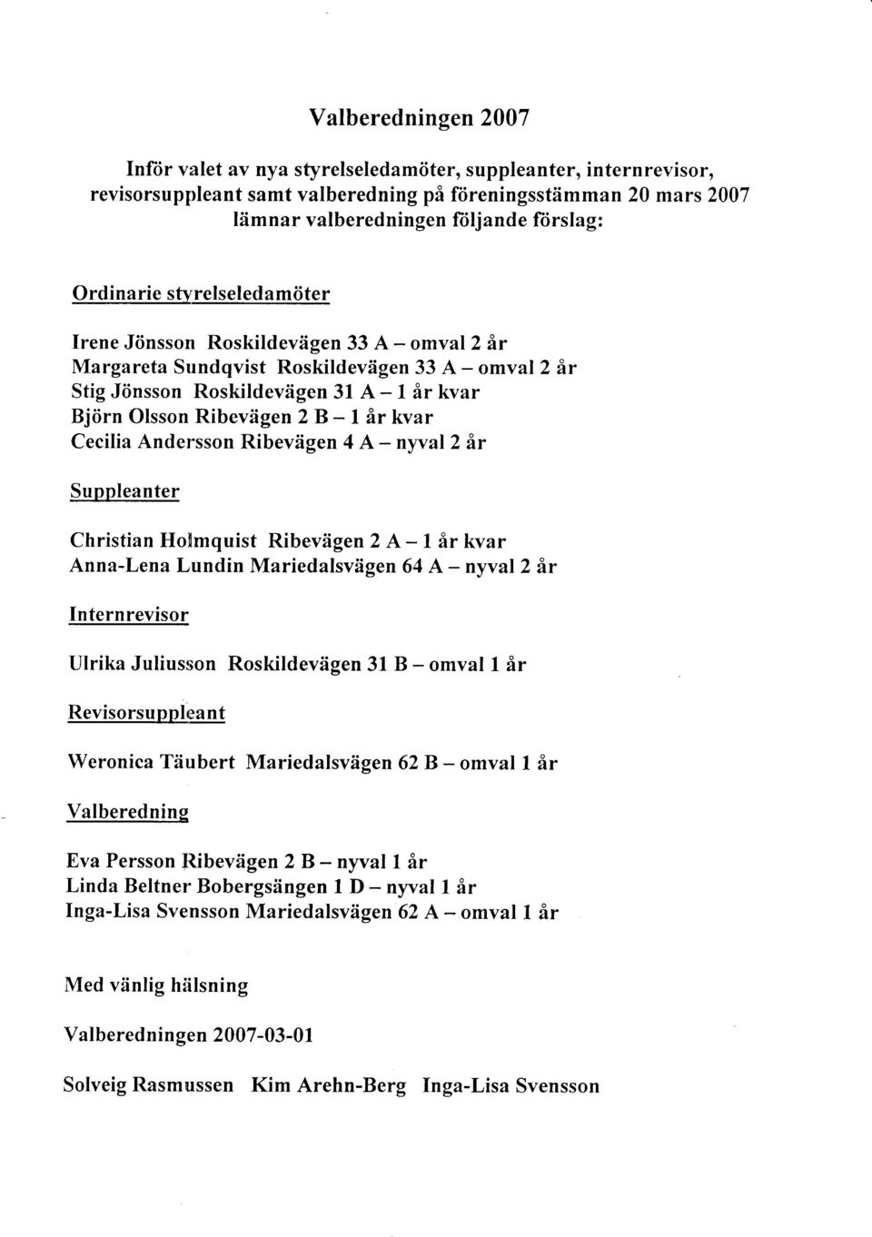 - 1 år kvar Cecilia Andersson Ribevagen 4 A - nyval 2 år Suppleanter Christian Holmquist Ribevagen 2 A - l år kvar Anna-Lena Lundin Mariedalsvagen 64 A - nyval 2 år In ternrevisor Ulrika Juliusson