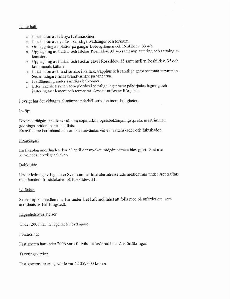 o Installation av brandvarnare i källare, trapphus och samtliga gemensamma utrymmen. Sedan tidigare finns brandvarnare på vindarna. o Planläggning under samtliga balkonger.