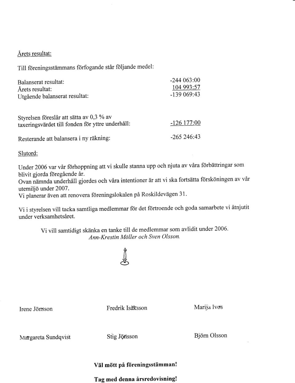 gjorda foregåt:nde år. Ovan nämnda underhåll gjordes och våra intentioner ar att vi ska fortsatta försköningen av vår utemiljö under 2007.