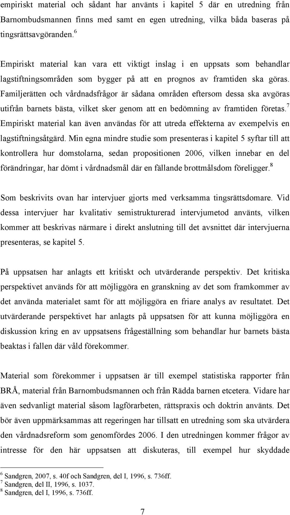 Familjerätten och vårdnadsfrågor är sådana områden eftersom dessa ska avgöras utifrån barnets bästa, vilket sker genom att en bedömning av framtiden företas.