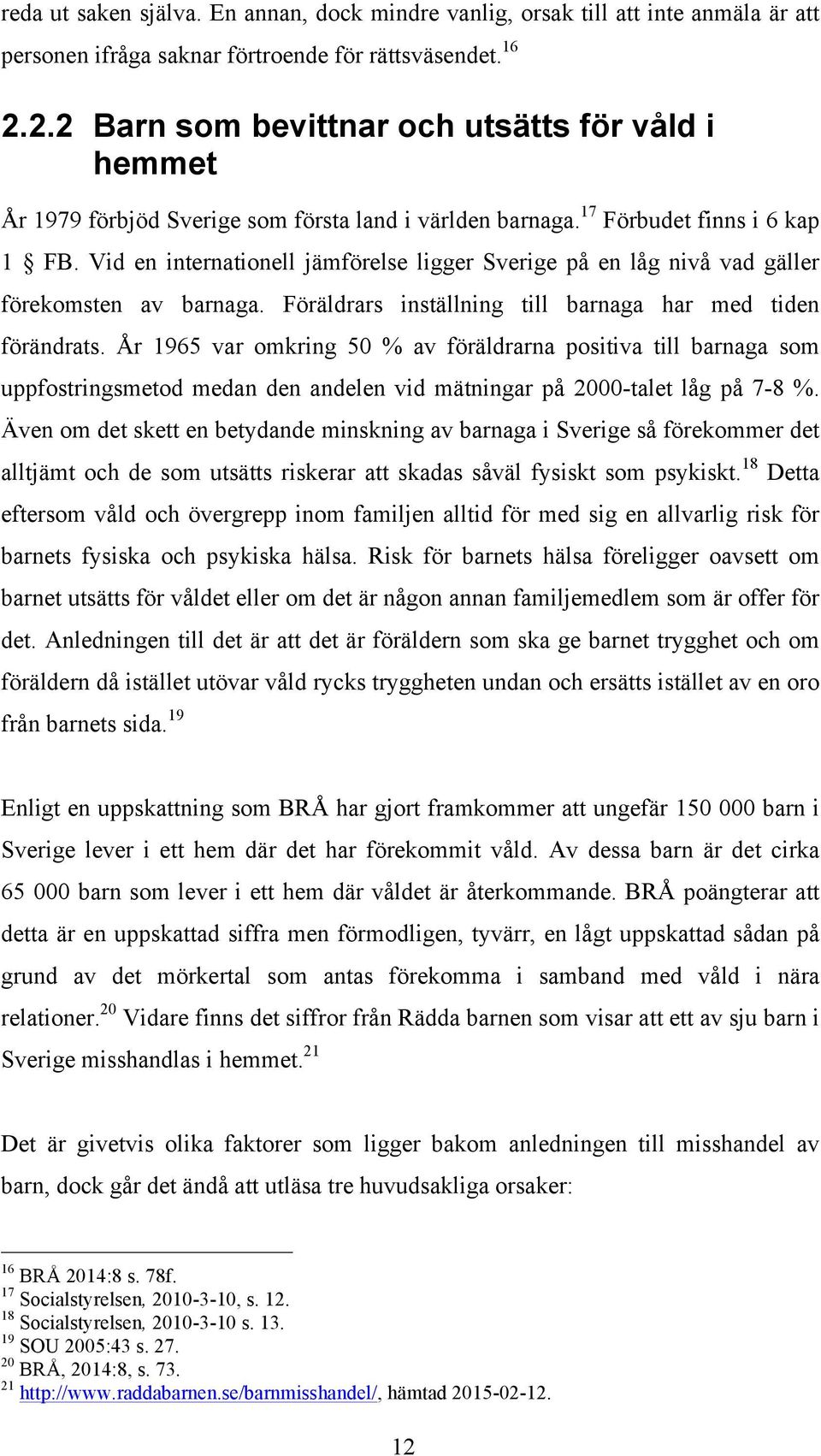 Vid en internationell jämförelse ligger Sverige på en låg nivå vad gäller förekomsten av barnaga. Föräldrars inställning till barnaga har med tiden förändrats.