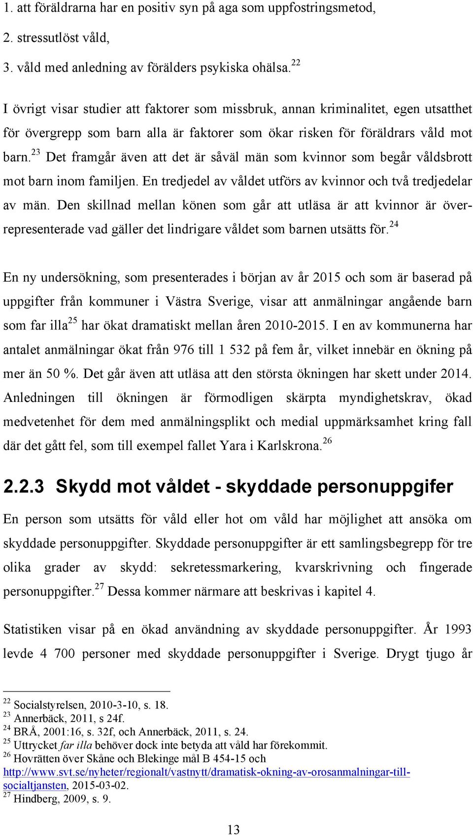 23 Det framgår även att det är såväl män som kvinnor som begår våldsbrott mot barn inom familjen. En tredjedel av våldet utförs av kvinnor och två tredjedelar av män.