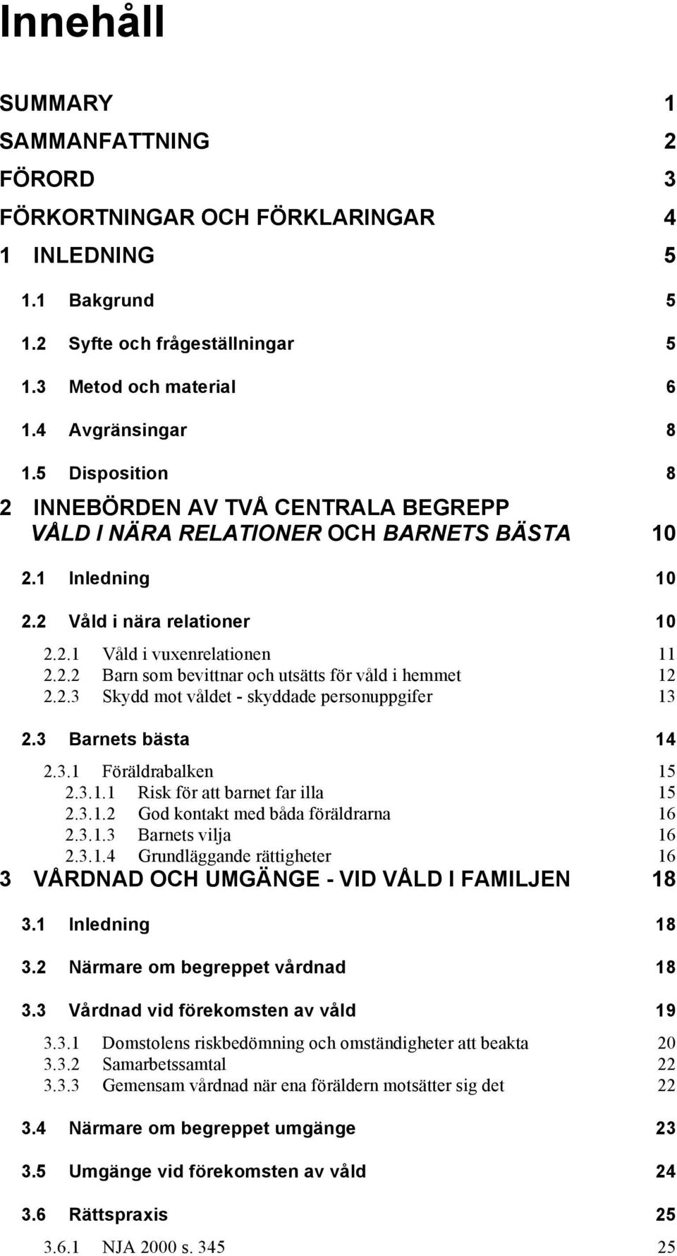 2.3 Skydd mot våldet - skyddade personuppgifer 13 2.3 Barnets bästa 14 2.3.1 Föräldrabalken 15 2.3.1.1 Risk för att barnet far illa 15 2.3.1.2 God kontakt med båda föräldrarna 16 2.3.1.3 Barnets vilja 16 2.