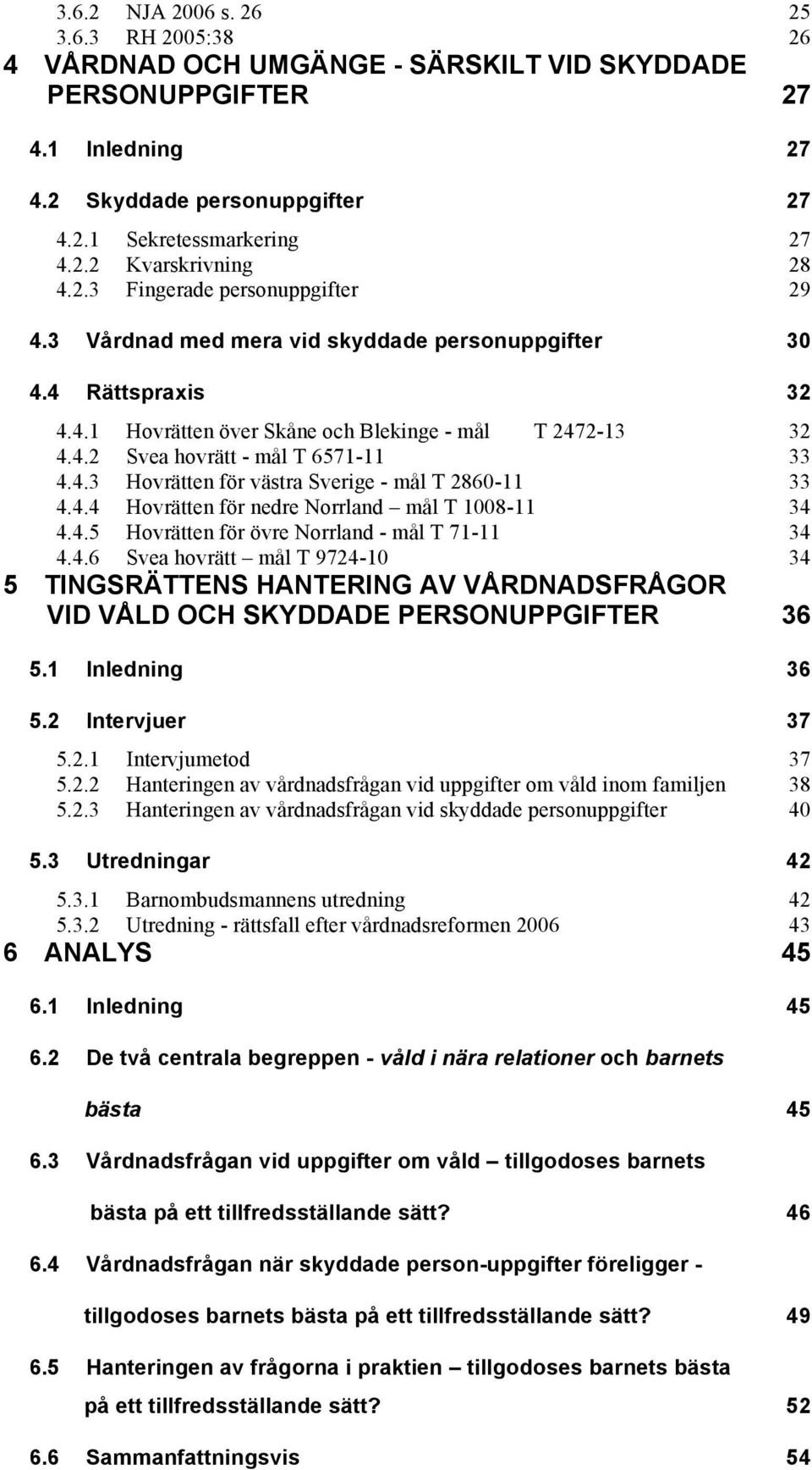 4.3 Hovrätten för västra Sverige - mål T 2860-11 33 4.4.4 Hovrätten för nedre Norrland mål T 1008-11 34 4.4.5 Hovrätten för övre Norrland - mål T 71-11 34 4.4.6 Svea hovrätt mål T 9724-10 34 5 TINGSRÄTTENS HANTERING AV VÅRDNADSFRÅGOR VID VÅLD OCH SKYDDADE PERSONUPPGIFTER 36 5.