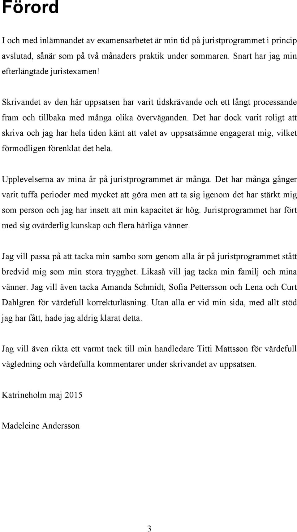 Det har dock varit roligt att skriva och jag har hela tiden känt att valet av uppsatsämne engagerat mig, vilket förmodligen förenklat det hela. Upplevelserna av mina år på juristprogrammet är många.
