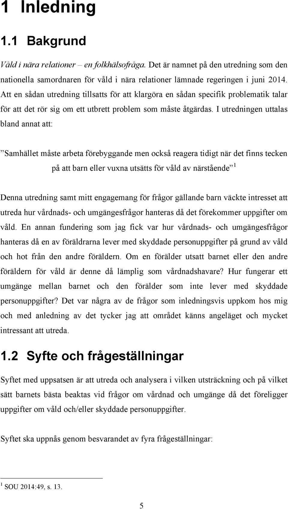 I utredningen uttalas bland annat att: Samhället måste arbeta förebyggande men också reagera tidigt när det finns tecken på att barn eller vuxna utsätts för våld av närstående 1 Denna utredning samt