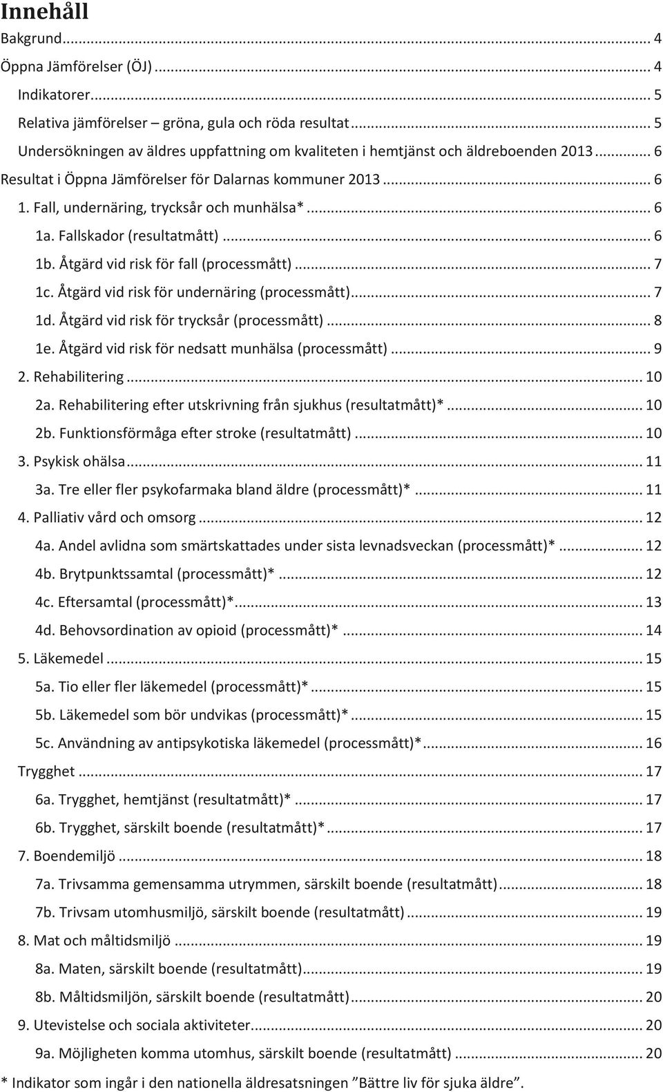 .. 6 1a. Fallskador (resultatmått)... 6 1b. Åtgärd vid risk för fall (processmått)... 7 1c. Åtgärd vid risk för undernäring (processmått)... 7 1d. Åtgärd vid risk för trycksår (processmått)... 8 1e.