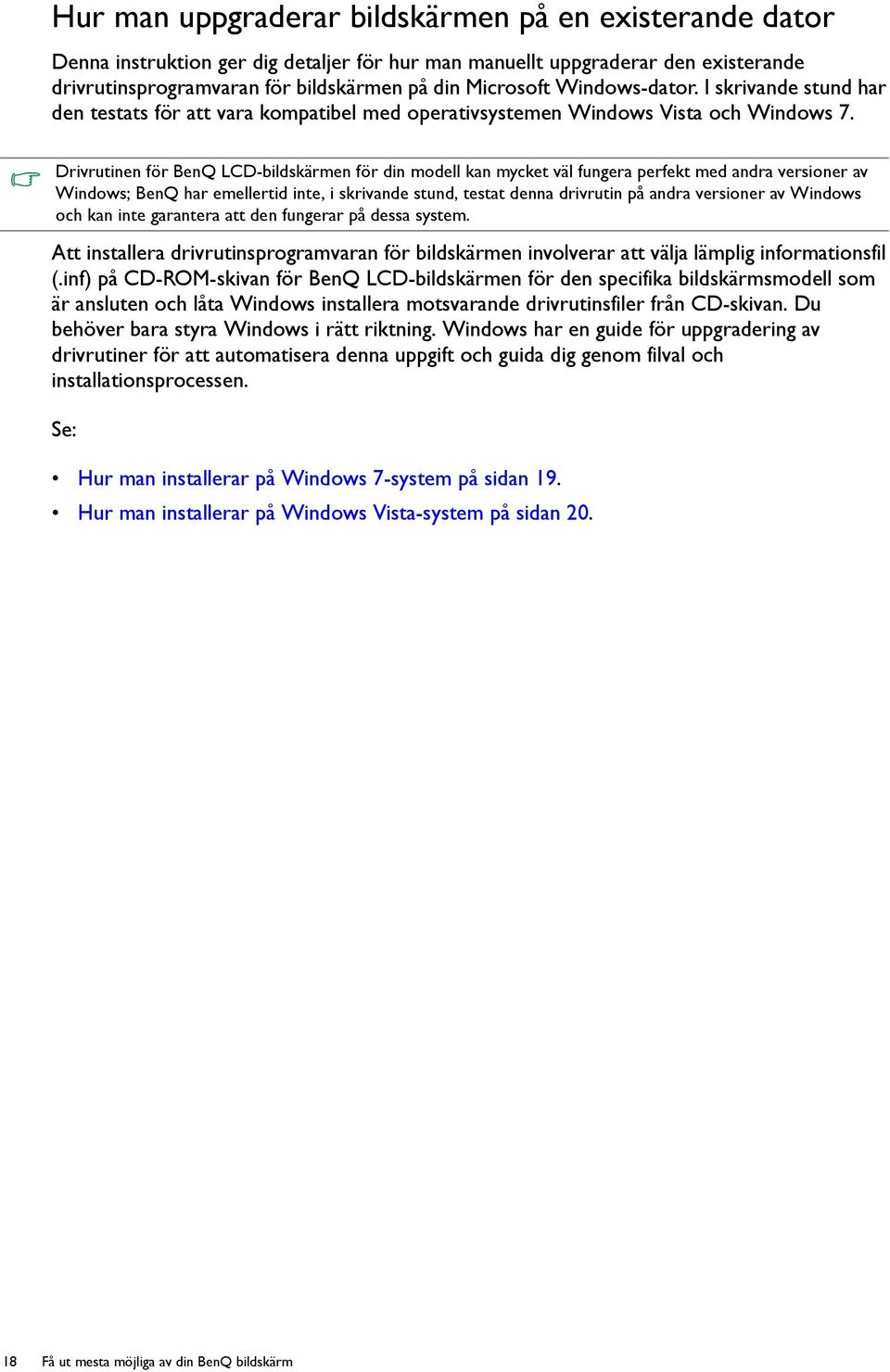 Drivrutinen för BenQ LCD-bildskärmen för din modell kan mycket väl fungera perfekt med andra versioner av Windows; BenQ har emellertid inte, i skrivande stund, testat denna drivrutin på andra