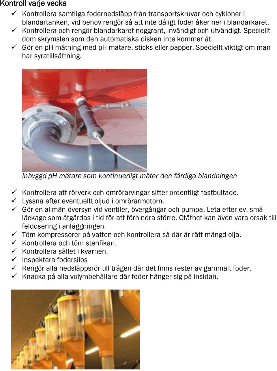 Speciellt viktigt om man har syratillsättning. Inbyggd ph mätare som kontinuerligt mäter den färdiga blandningen Kontrollera att rörverk och omrörarvingar sitter ordentligt fastbultade.
