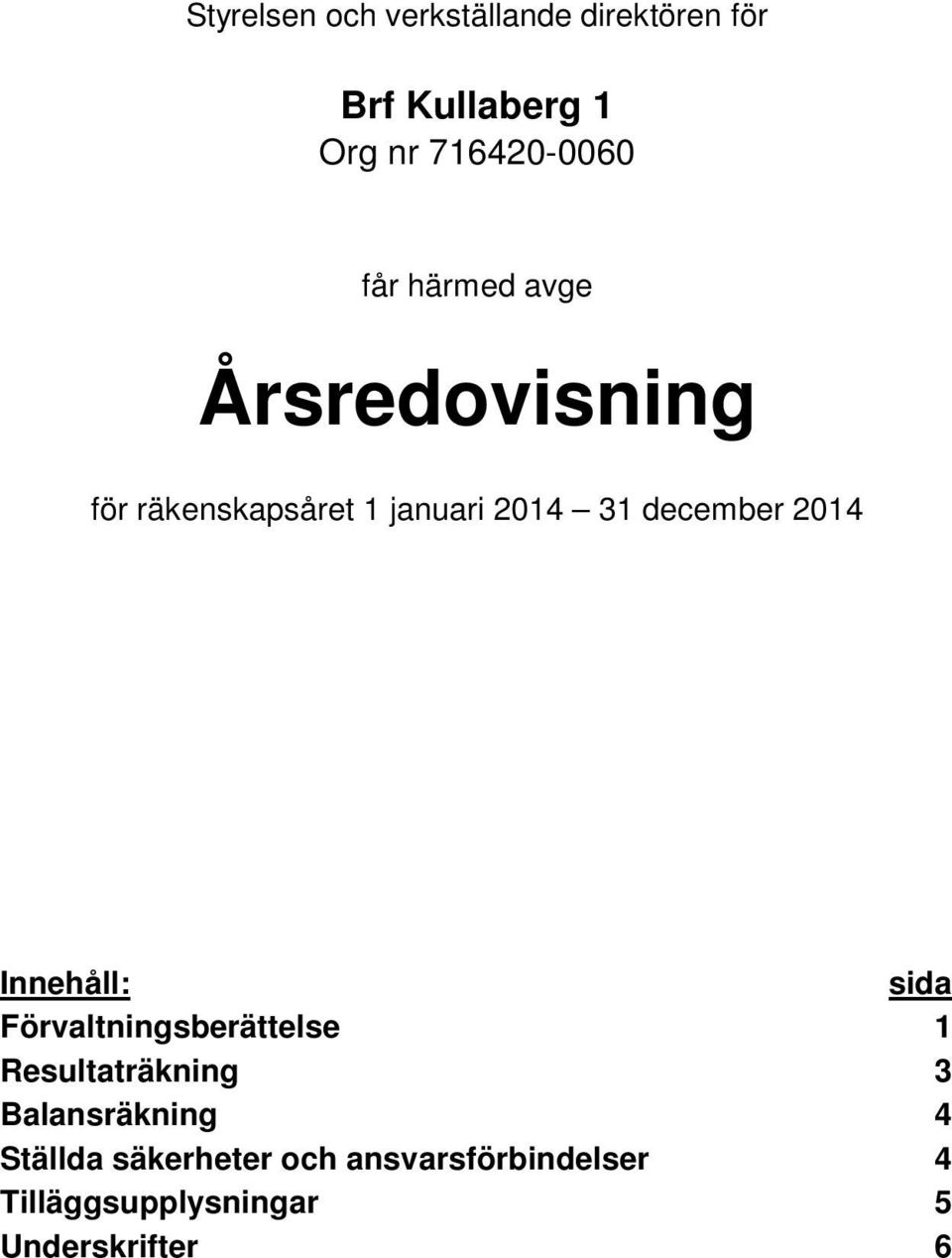 2014 Innehåll: Förvaltningsberättelse Resultaträkning Balansräkning Ställda