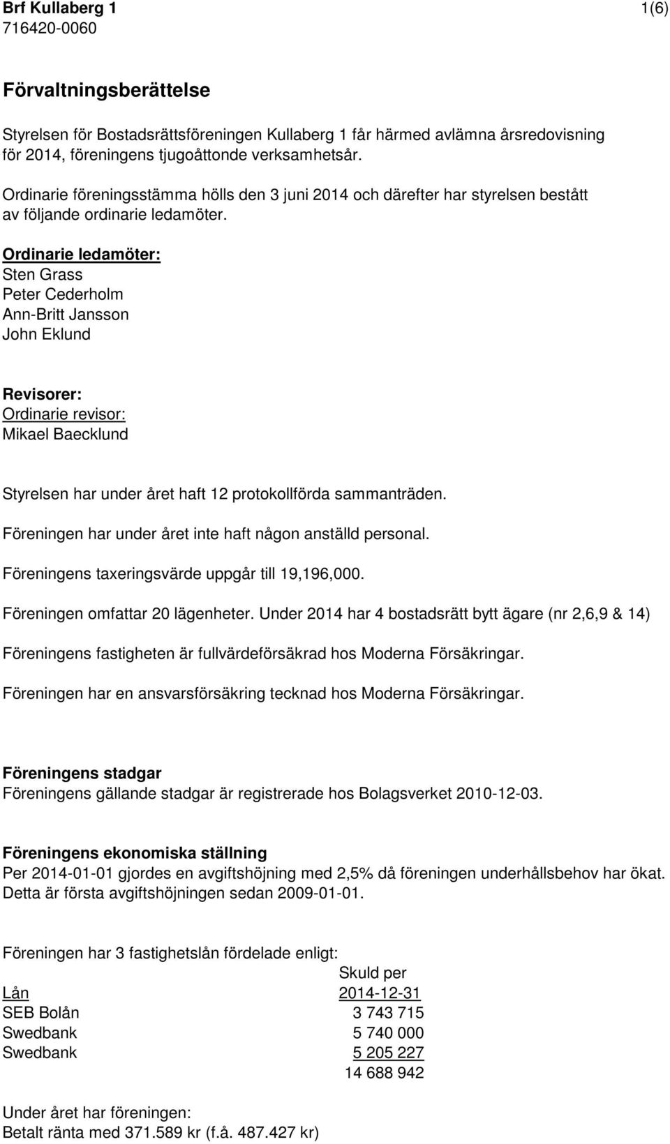 Ordinarie ledamöter: Sten Grass Peter Cederholm Ann-Britt Jansson John Eklund Revisorer: Ordinarie revisor: Mikael Baecklund Styrelsen har under året haft 12 protokollförda sammanträden.