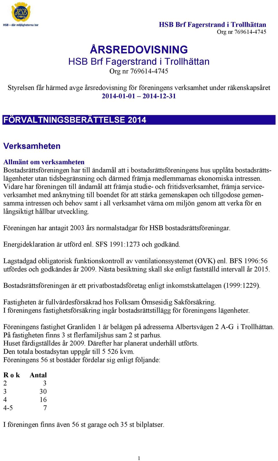 bostadsrättslägenheter utan tidsbegränsning och därmed främja medlemmarnas ekonomiska intressen.