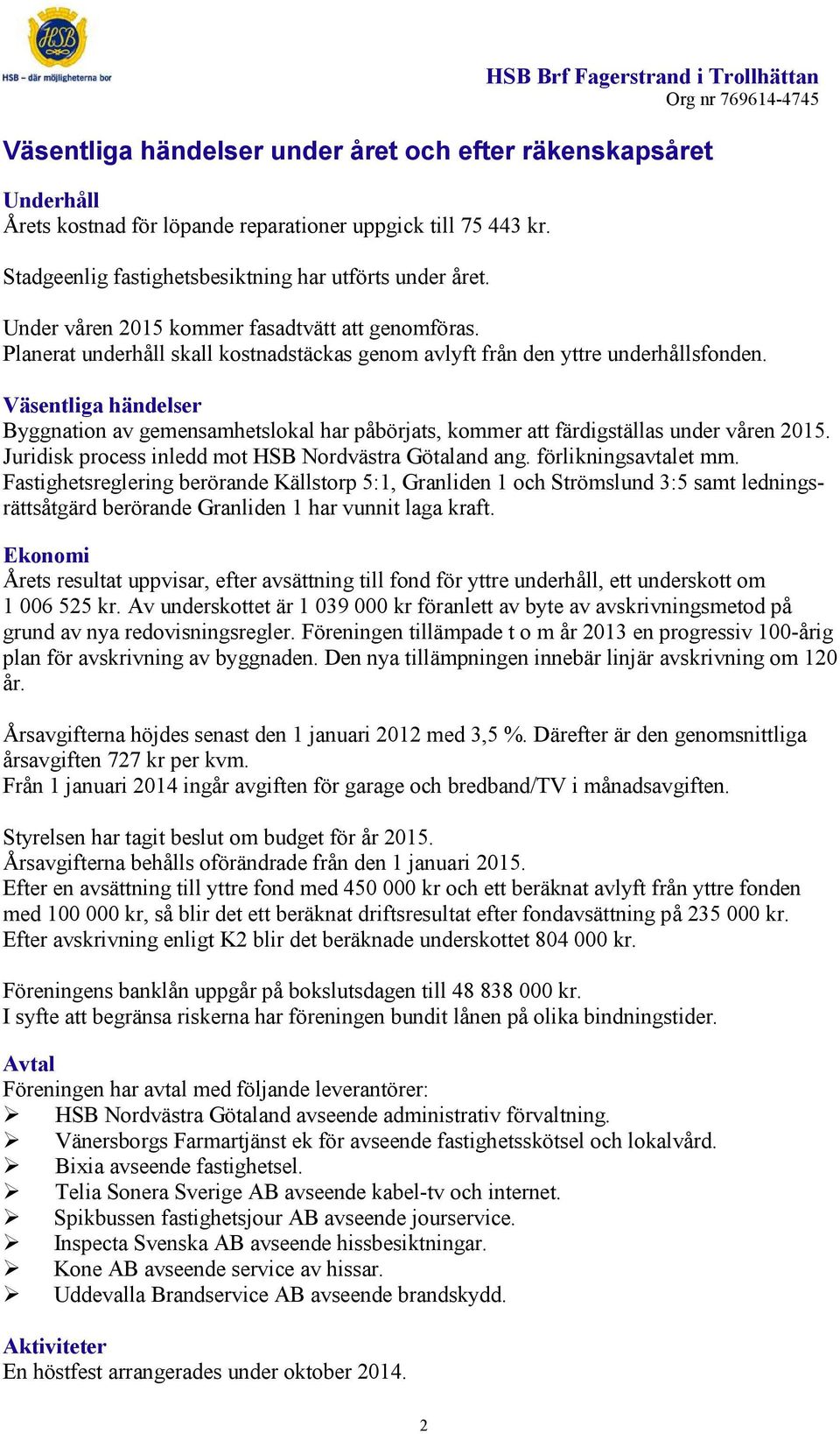 Väsentliga händelser Byggnation av gemensamhetslokal har påbörjats, kommer att färdigställas under våren 2015. Juridisk process inledd mot HSB Nordvästra Götaland ang. förlikningsavtalet mm.