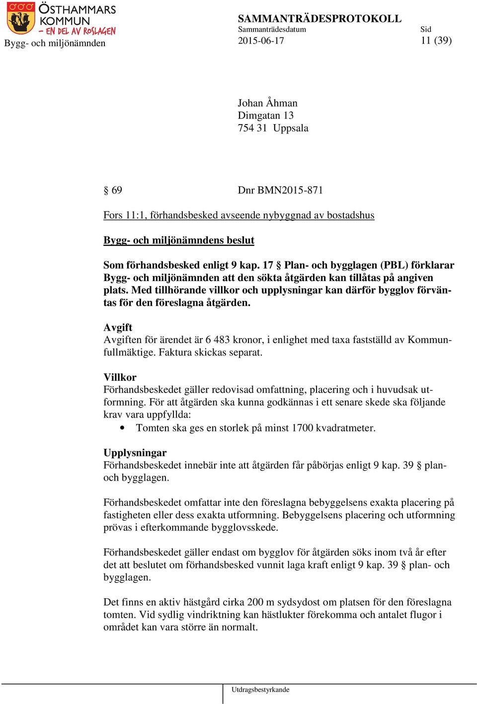 Med tillhörande villkor och upplysningar kan därför bygglov förväntas för den föreslagna åtgärden. Avgift Avgiften för ärendet är 6 483 kronor, i enlighet med taxa fastställd av Kommunfullmäktige.