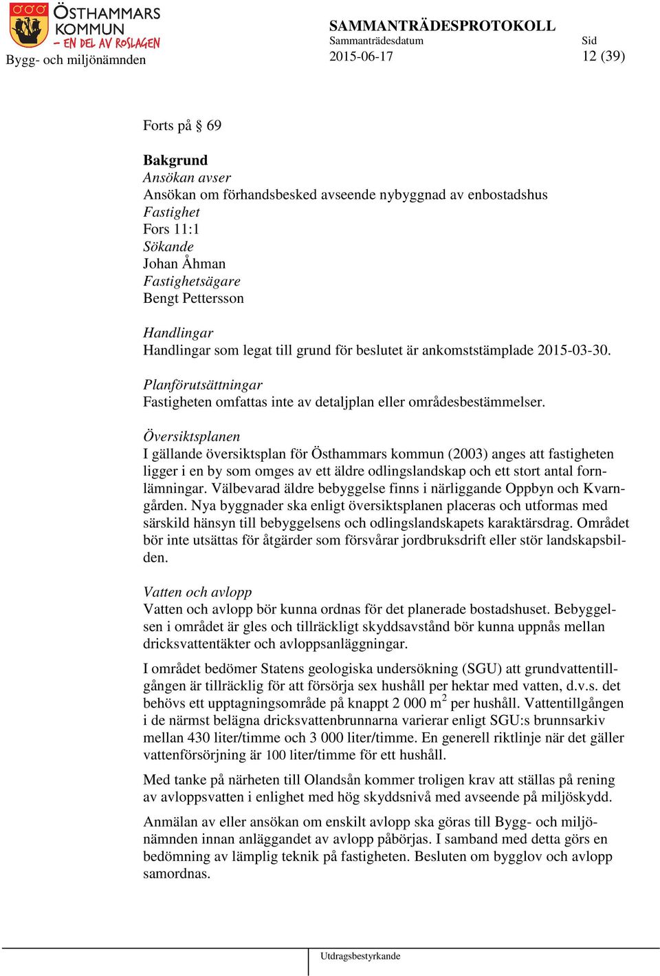 Översiktsplanen I gällande översiktsplan för Östhammars kommun (2003) anges att fastigheten ligger i en by som omges av ett äldre odlingslandskap och ett stort antal fornlämningar.