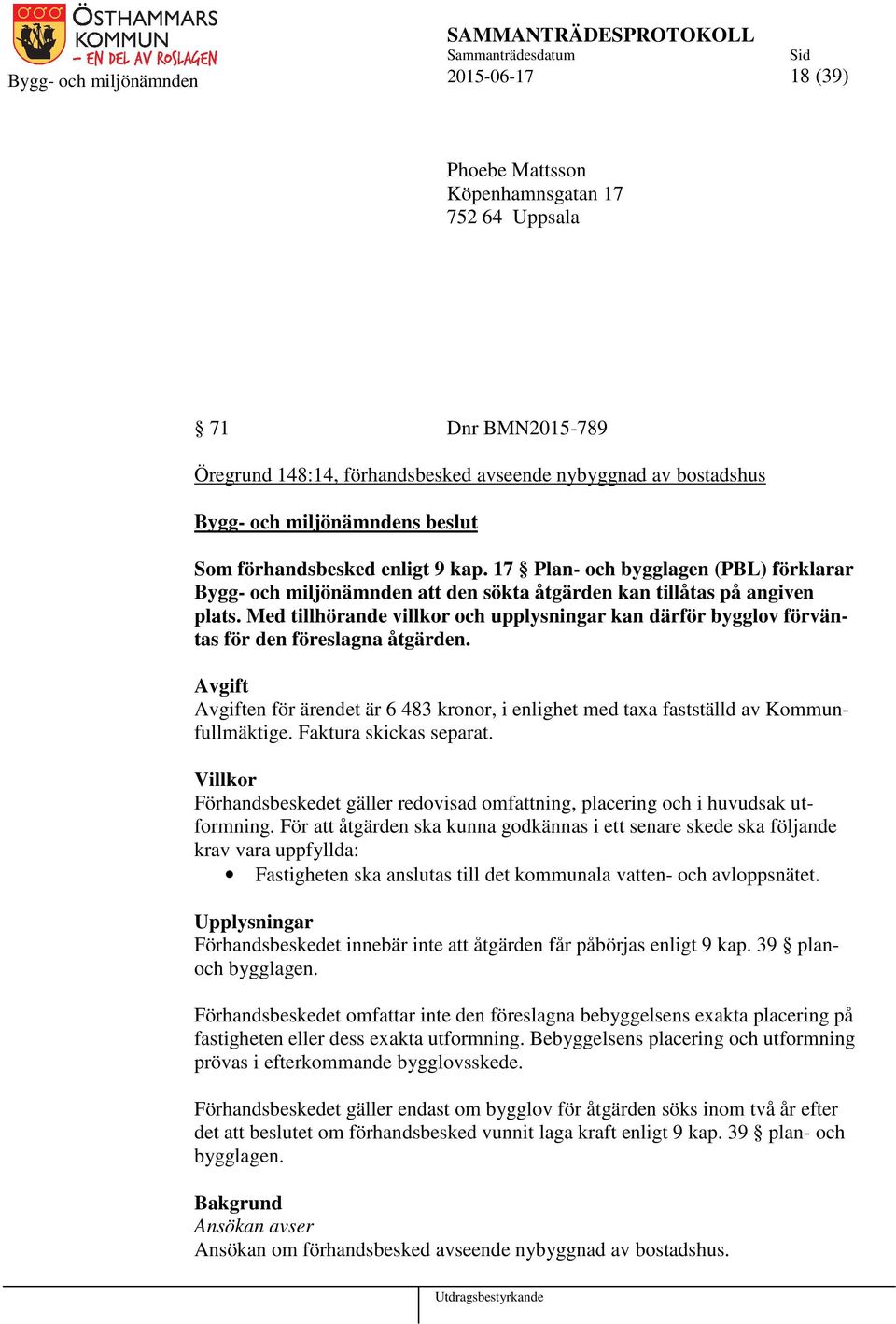 Med tillhörande villkor och upplysningar kan därför bygglov förväntas för den föreslagna åtgärden. Avgift Avgiften för ärendet är 6 483 kronor, i enlighet med taxa fastställd av Kommunfullmäktige.
