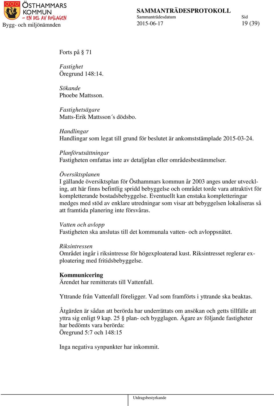 Översiktsplanen I gällande översiktsplan för Östhammars kommun år 2003 anges under utveckling, att här finns befintlig spridd bebyggelse och området torde vara attraktivt för kompletterande