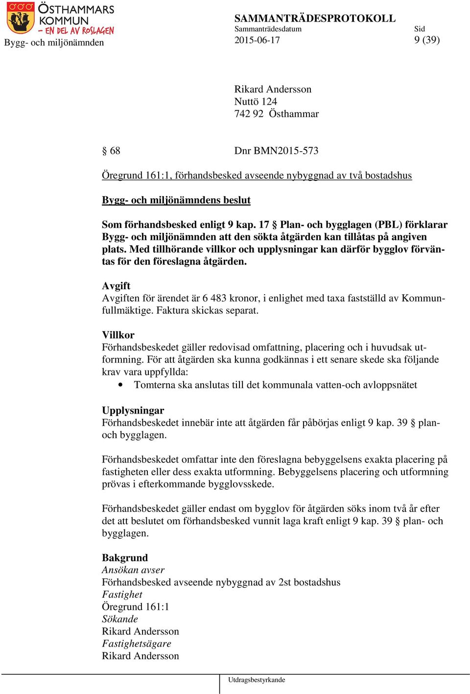 Med tillhörande villkor och upplysningar kan därför bygglov förväntas för den föreslagna åtgärden. Avgift Avgiften för ärendet är 6 483 kronor, i enlighet med taxa fastställd av Kommunfullmäktige.