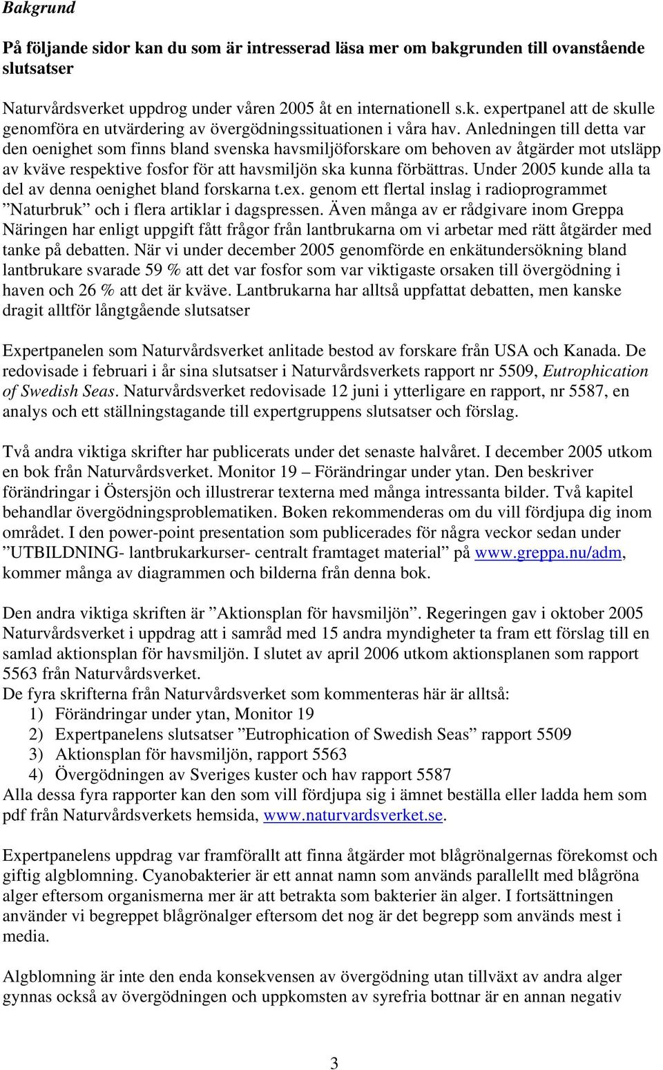 Under 2005 kunde alla ta del av denna oenighet bland forskarna t.ex. genom ett flertal inslag i radioprogrammet Naturbruk och i flera artiklar i dagspressen.