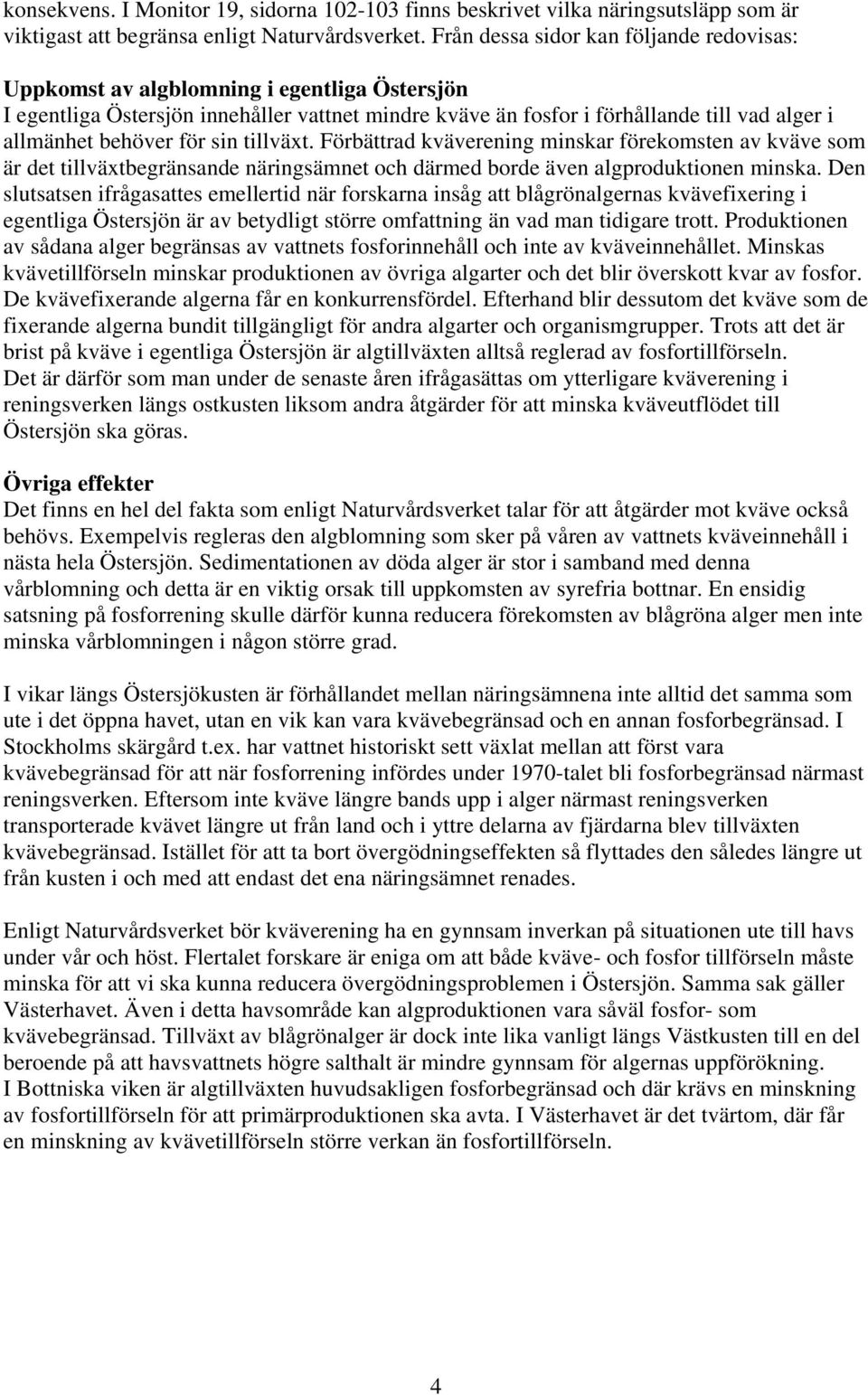 för sin tillväxt. Förbättrad kväverening minskar förekomsten av kväve som är det tillväxtbegränsande näringsämnet och därmed borde även algproduktionen minska.
