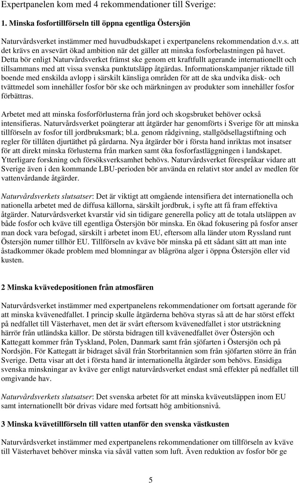 Informationskampanjer riktade till boende med enskilda avlopp i särskilt känsliga områden för att de ska undvika disk- och tvättmedel som innehåller fosfor bör ske och märkningen av produkter som