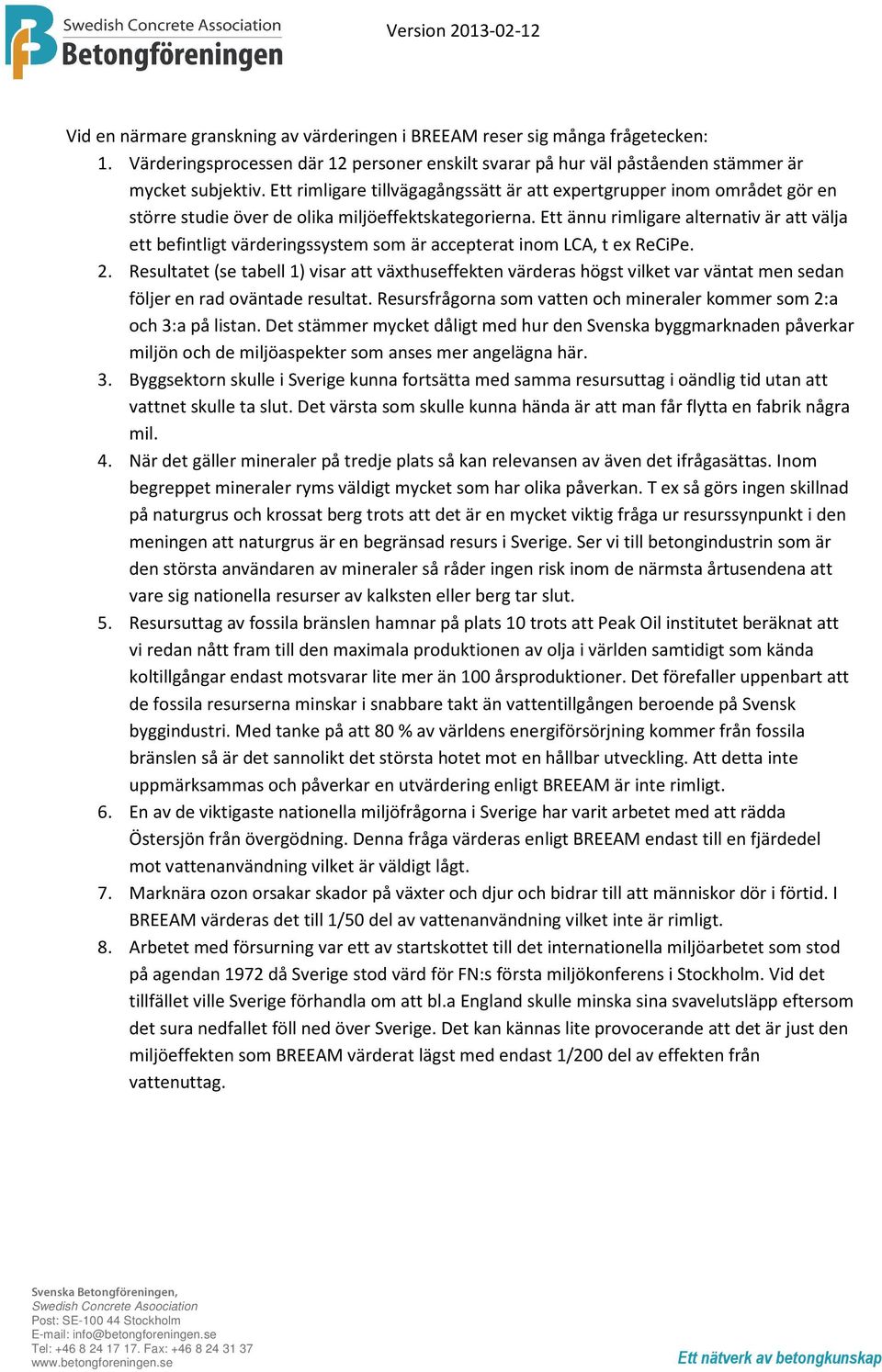 Ett ännu rimligare alternativ är att välja ett befintligt värderingssystem som är accepterat inom LCA, t ex ReCiPe. 2.