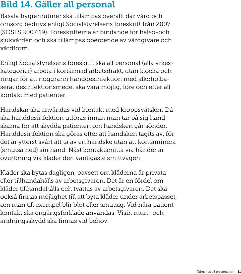 Enligt Socialstyrelsens föreskrift ska all personal (alla yrkeskategorier) arbeta i kortärmad arbetsdräkt, utan klocka och ringar för att noggrann handdesinfektion med alkoholbaserat