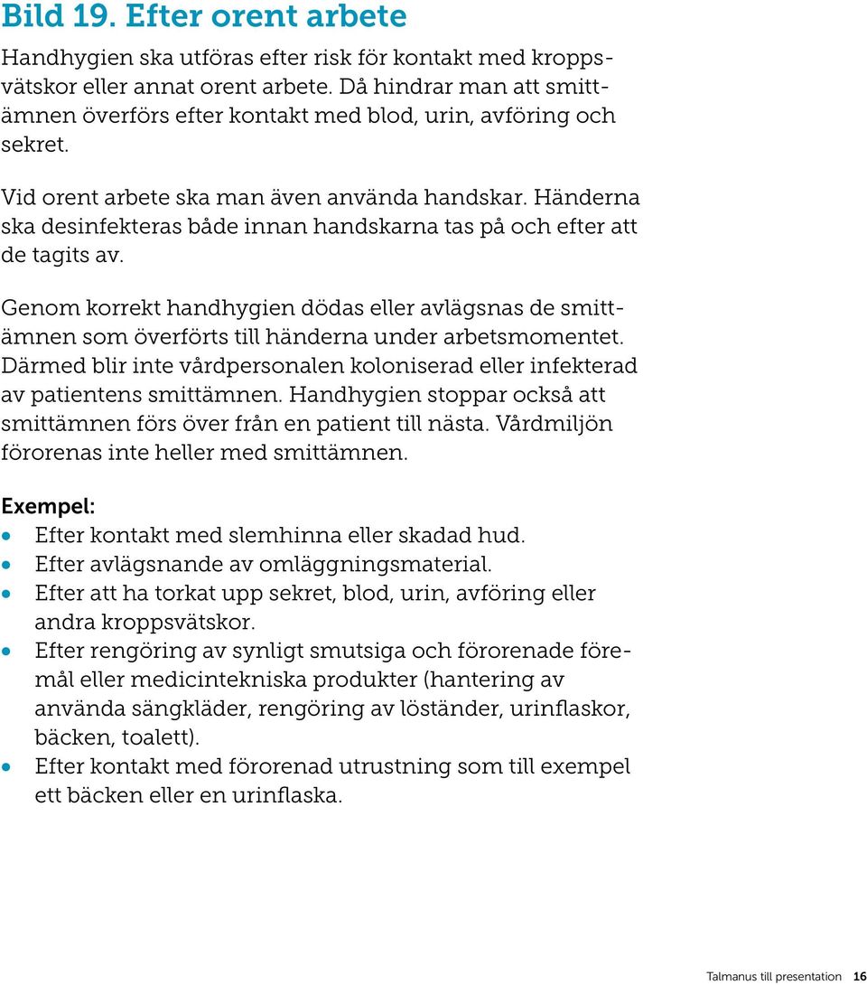 Händerna ska desinfekteras både innan handskarna tas på och efter att de tagits av. Genom korrekt handhygien dödas eller avlägsnas de smittämnen som överförts till händerna under arbetsmomentet.