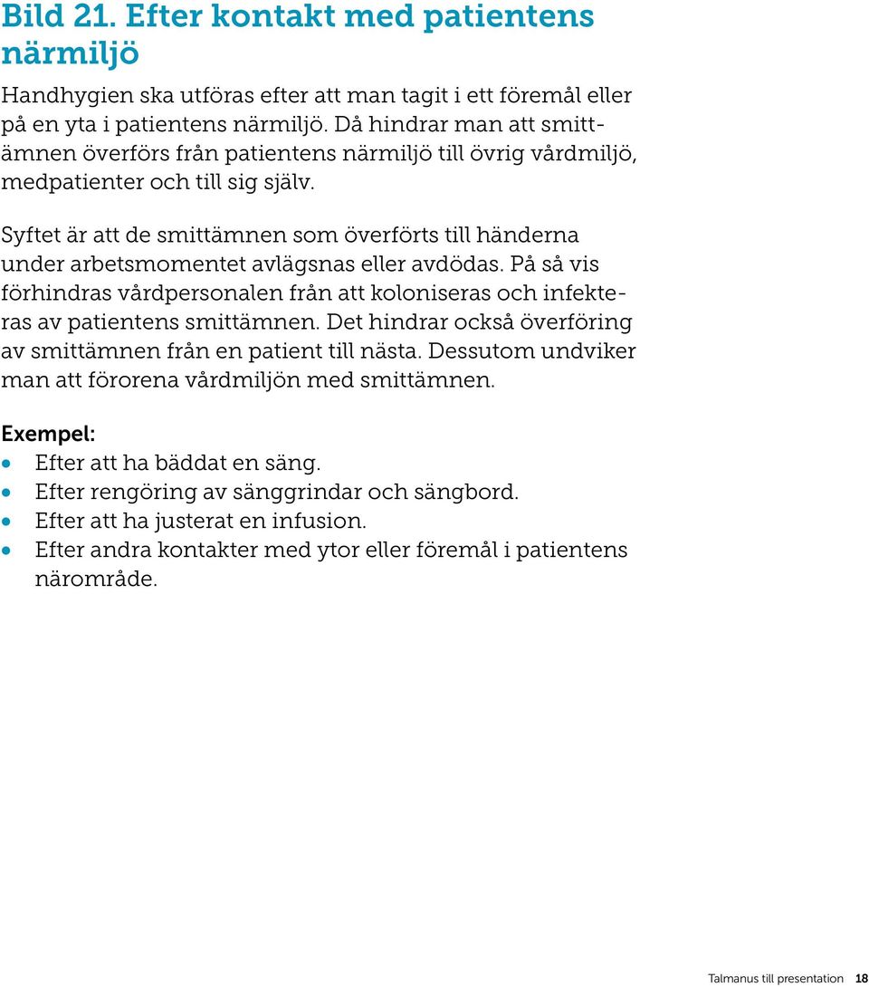 Syftet är att de smittämnen som överförts till händerna under arbetsmomentet avlägsnas eller avdödas. På så vis förhindras vårdpersonalen från att koloniseras och infekteras av patientens smittämnen.
