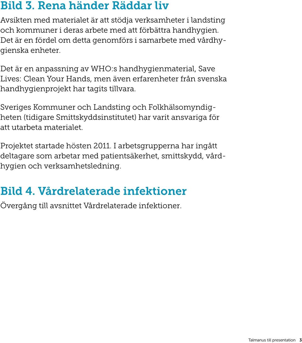 Det är en anpassning av WHO:s handhygienmaterial, Save Lives: Clean Your Hands, men även erfarenheter från svenska handhygienprojekt har tagits tillvara.