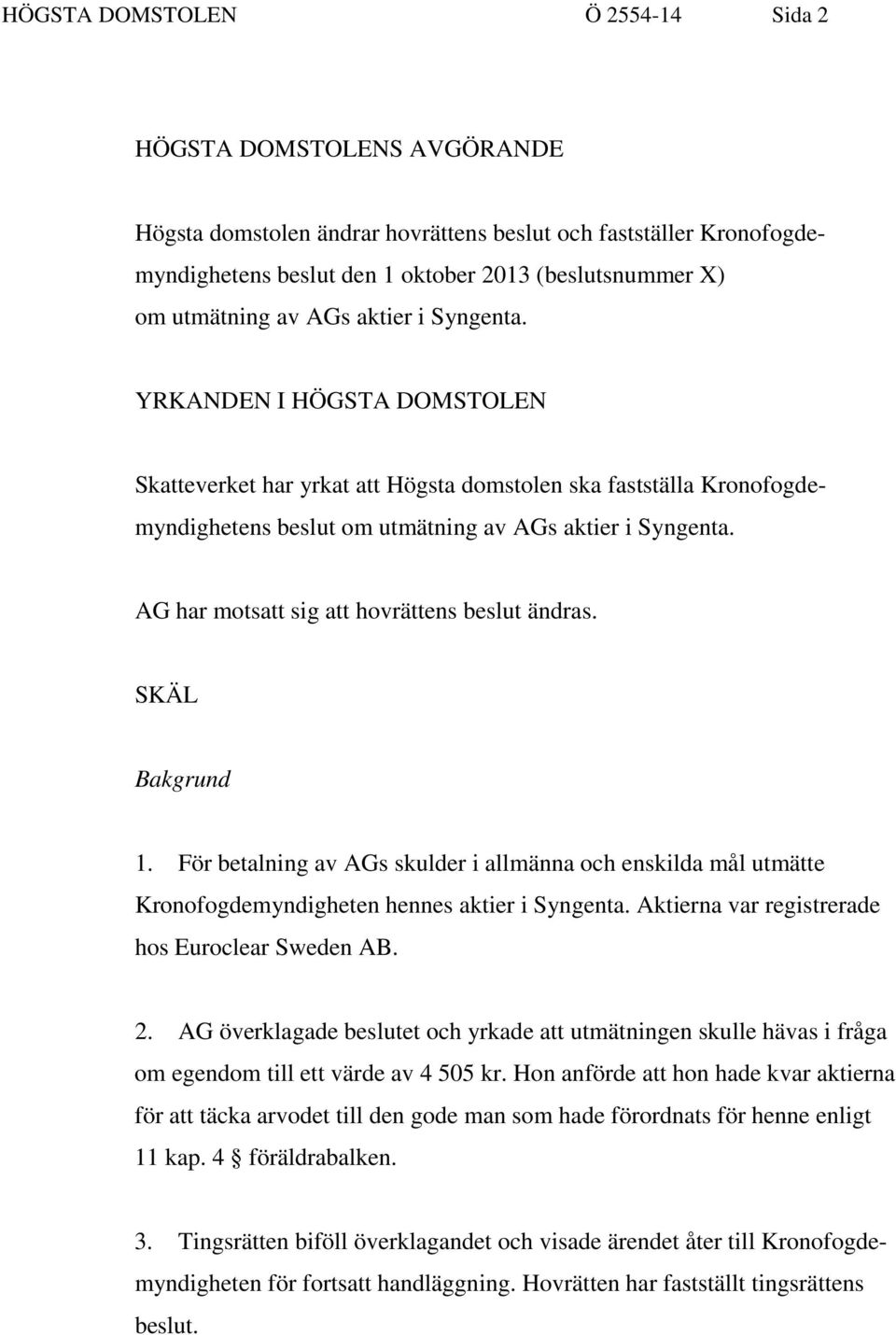 AG har motsatt sig att hovrättens beslut ändras. SKÄL Bakgrund 1. För betalning av AGs skulder i allmänna och enskilda mål utmätte Kronofogdemyndigheten hennes aktier i Syngenta.