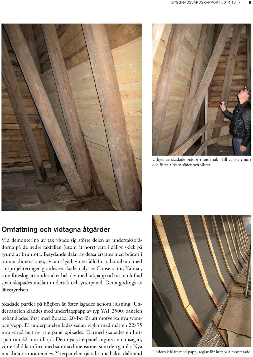 Betydande delar av dessa ersattes med brädor i samma dimensioner, av ramsågad, vinterfälld furu.
