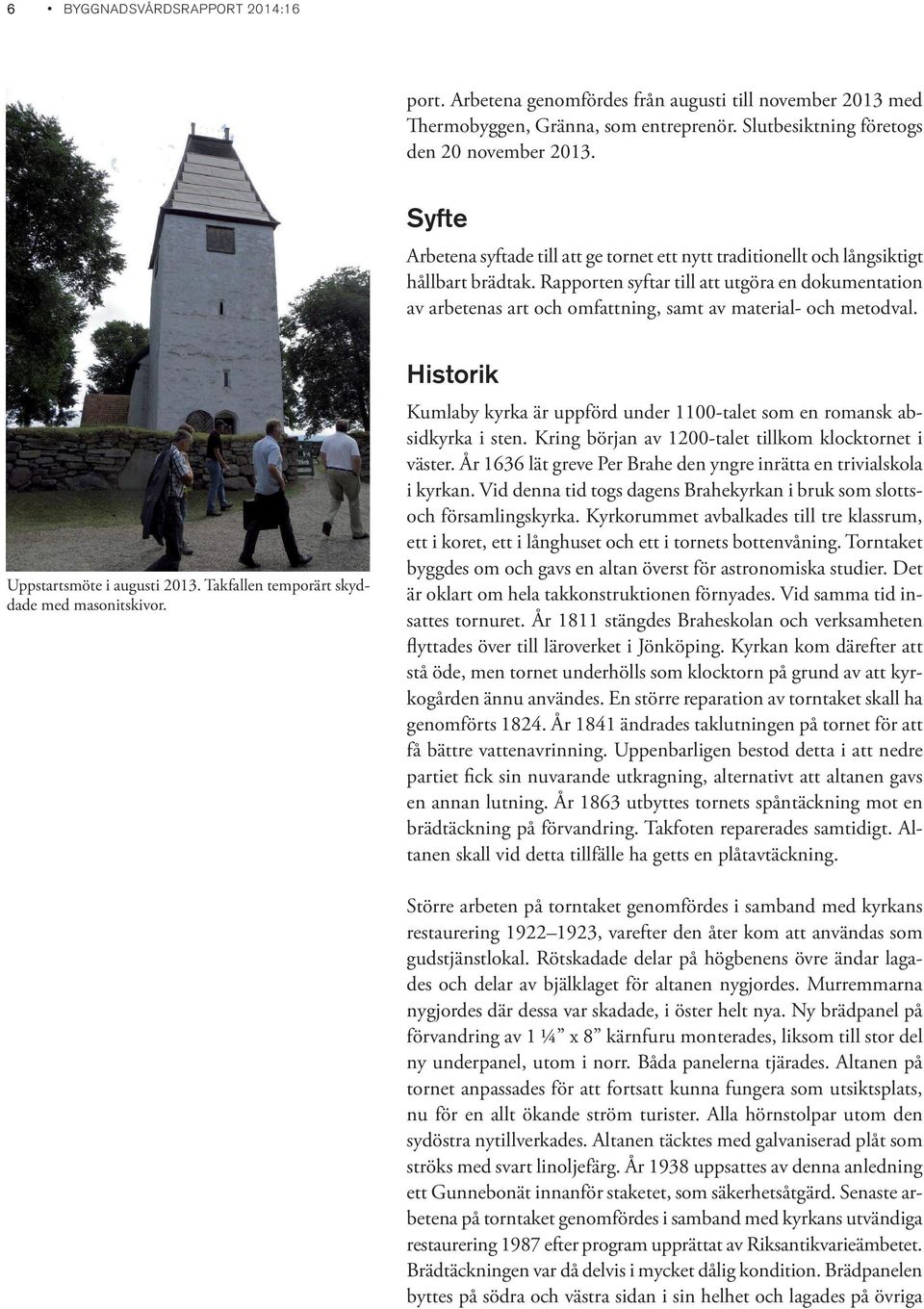 Rapporten syftar till att utgöra en dokumentation av arbetenas art och omfattning, samt av material- och metodval. Uppstartsmöte i augusti 2013. Takfallen temporärt skyddade med masonitskivor.