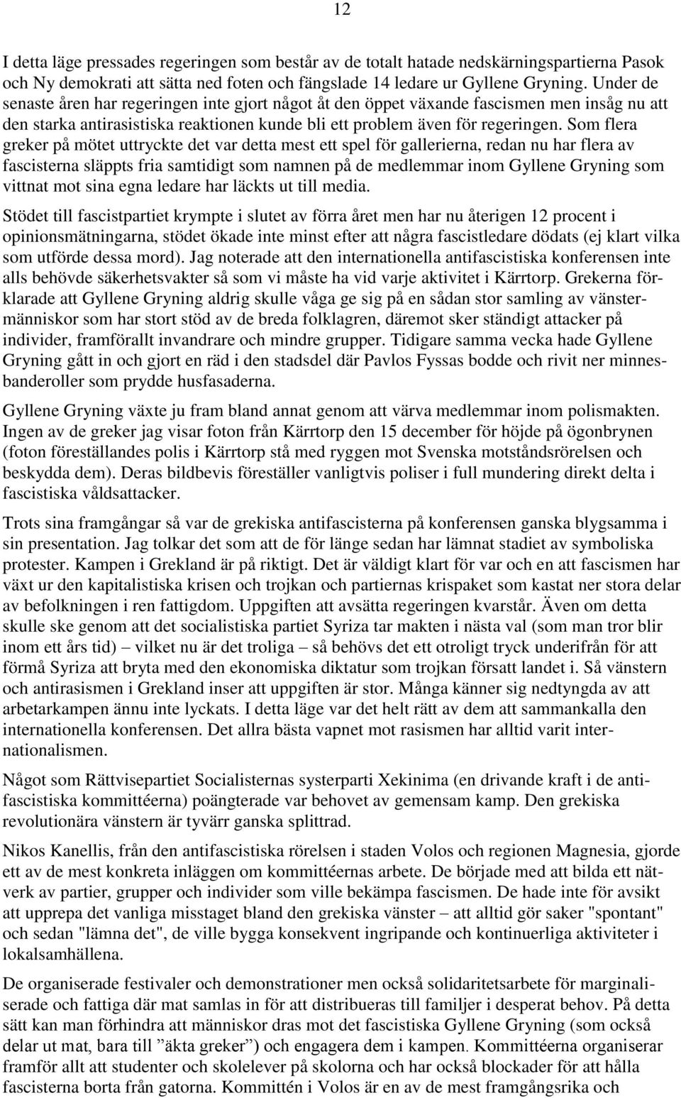 Som flera greker på mötet uttryckte det var detta mest ett spel för gallerierna, redan nu har flera av fascisterna släppts fria samtidigt som namnen på de medlemmar inom Gyllene Gryning som vittnat
