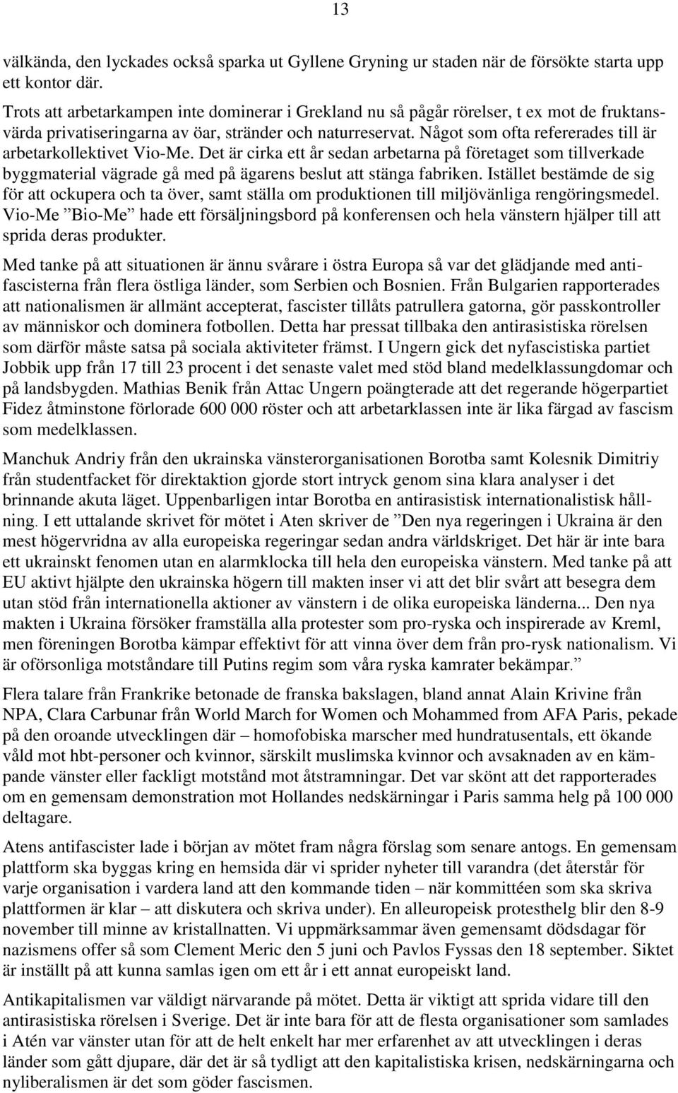 Något som ofta refererades till är arbetarkollektivet Vio-Me. Det är cirka ett år sedan arbetarna på företaget som tillverkade byggmaterial vägrade gå med på ägarens beslut att stänga fabriken.