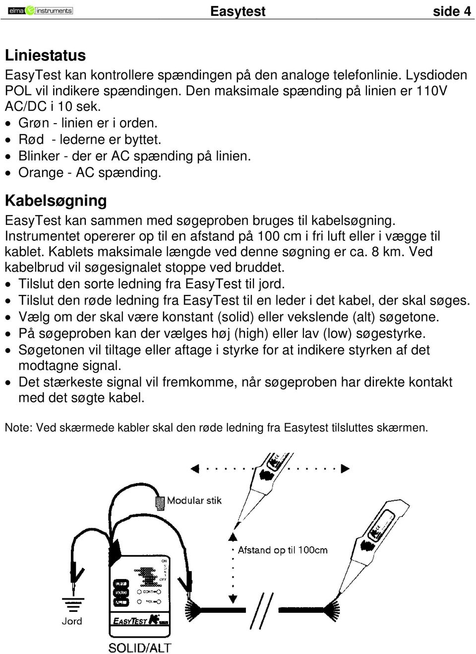 Instrumentet opererer op til en afstand på 100 cm i fri luft eller i vægge til kablet. Kablets maksimale længde ved denne søgning er ca. 8 km. Ved kabelbrud vil søgesignalet stoppe ved bruddet.