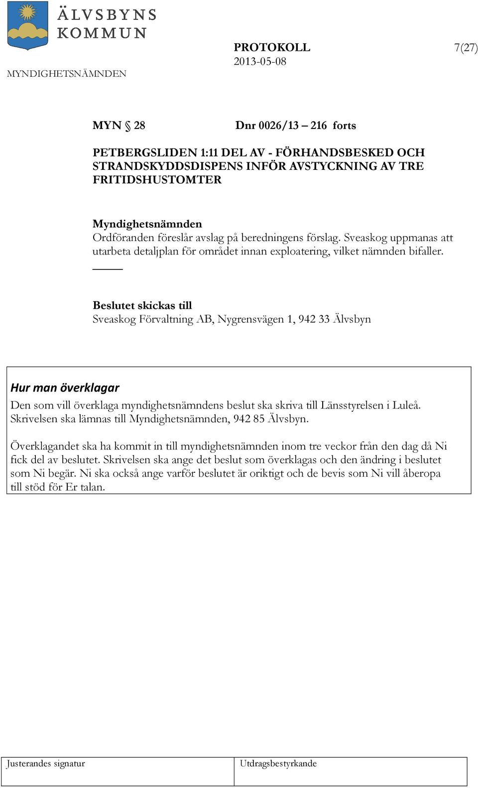 Beslutet skickas till Sveaskog Förvaltning AB, Nygrensvägen 1, 942 33 Älvsbyn Hur man överklagar Den som vill överklaga myndighetsnämndens beslut ska skriva till Länsstyrelsen i Luleå.